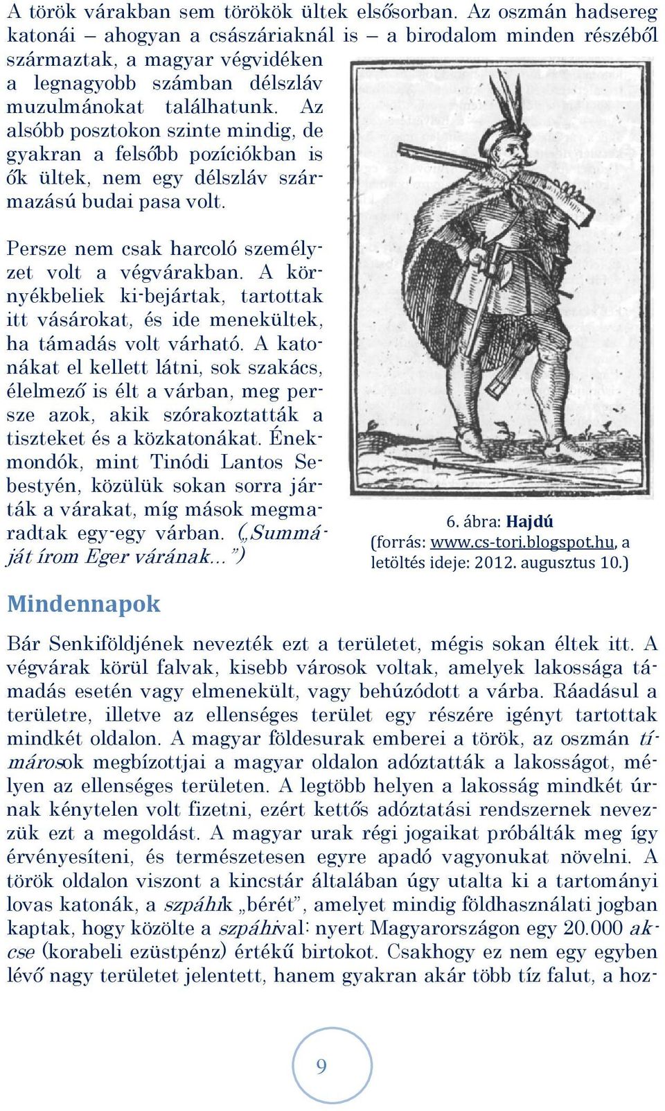 Az alsóbb posztokon szinte mindig, de gyakran a felsőbb pozíciókban is ők ültek, nem egy délszláv származású budai pasa volt. Persze nem csak harcoló személyzet volt a végvárakban.