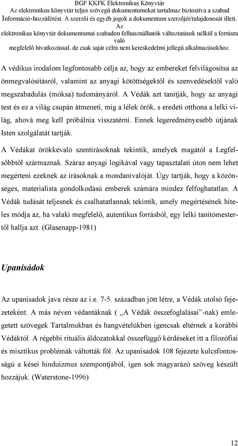 Ennek legeredményesebb útjának Isten szolgálatát tartják. A Védákat örökké szentírásoknak tekintik, amelyek magától a Legfelsőbbtől származnak.