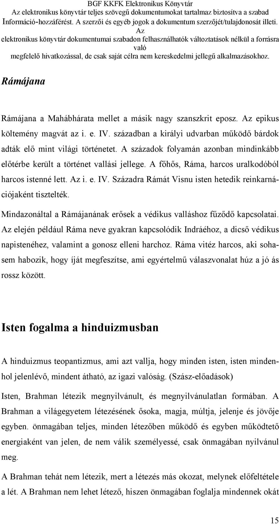 Századra Rámát Visnu isten hetedik reinkarnációjaként tisztelték. Mindazonáltal a Rámájanának erősek a védikus valláshoz fűződő kapcsolatai.