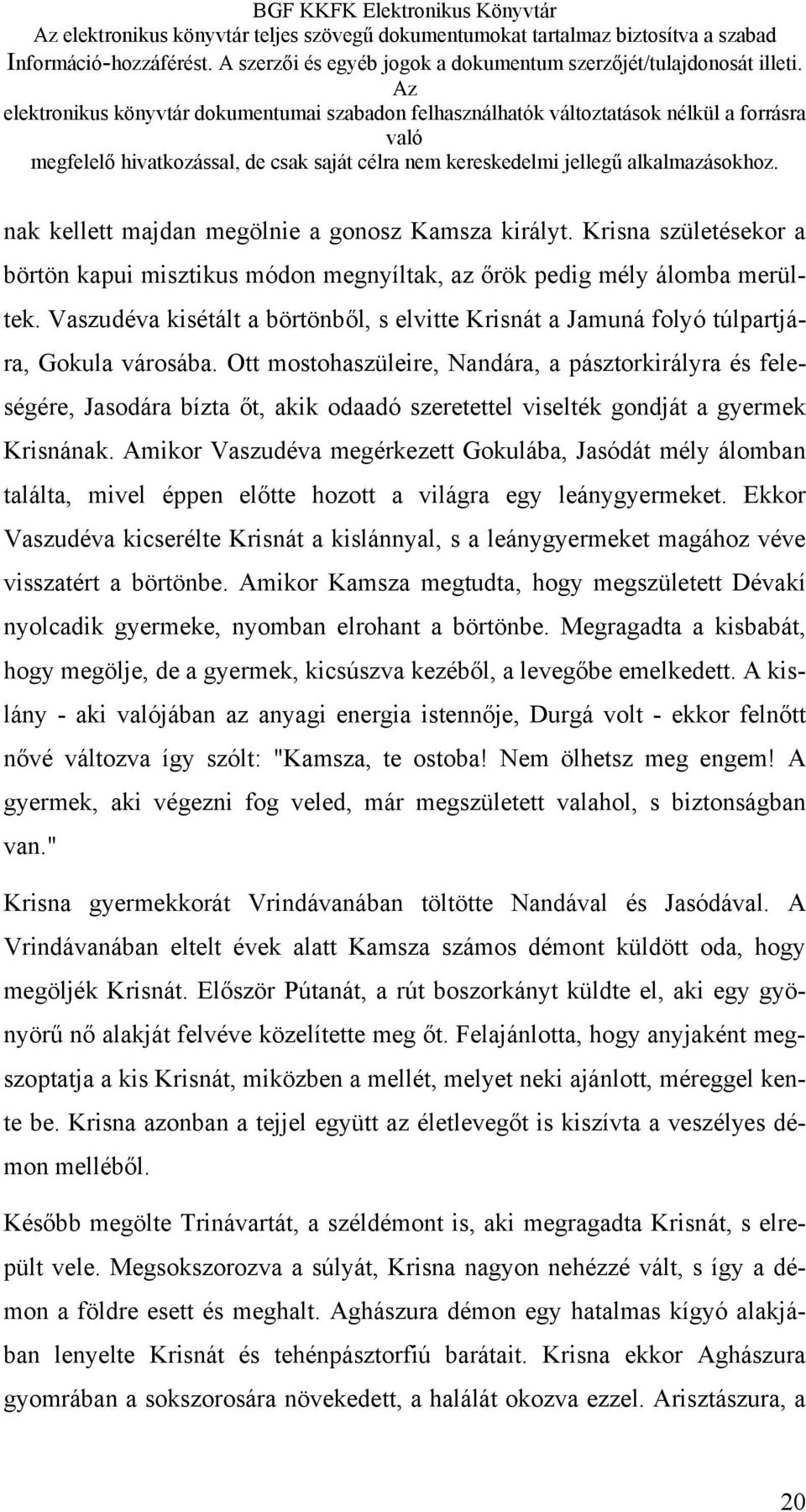 Ott mostohaszüleire, Nandára, a pásztorkirályra és feleségére, Jasodára bízta őt, akik odaadó szeretettel viselték gondját a gyermek Krisnának.