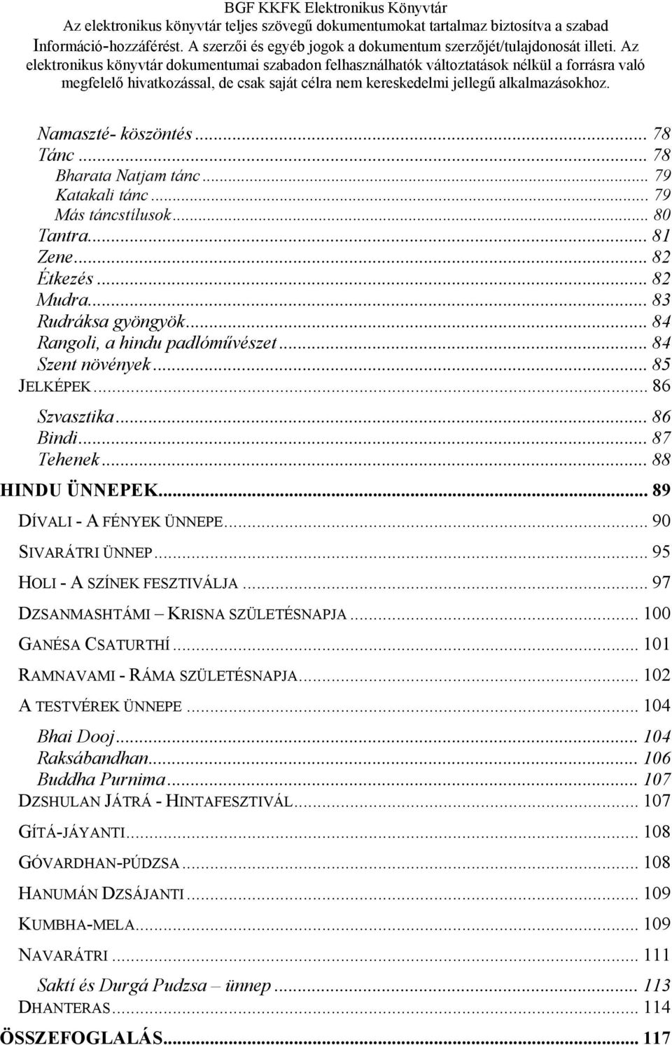 .. 95 HOLI - A SZÍNEK FESZTIVÁLJA... 97 DZSANMASHTÁMI KRISNA SZÜLETÉSNAPJA... 100 GANÉSA CSATURTHÍ... 101 RAMNAVAMI - RÁMA SZÜLETÉSNAPJA... 102 A TESTVÉREK ÜNNEPE... 104 Bhai Dooj... 104 Raksábandhan.
