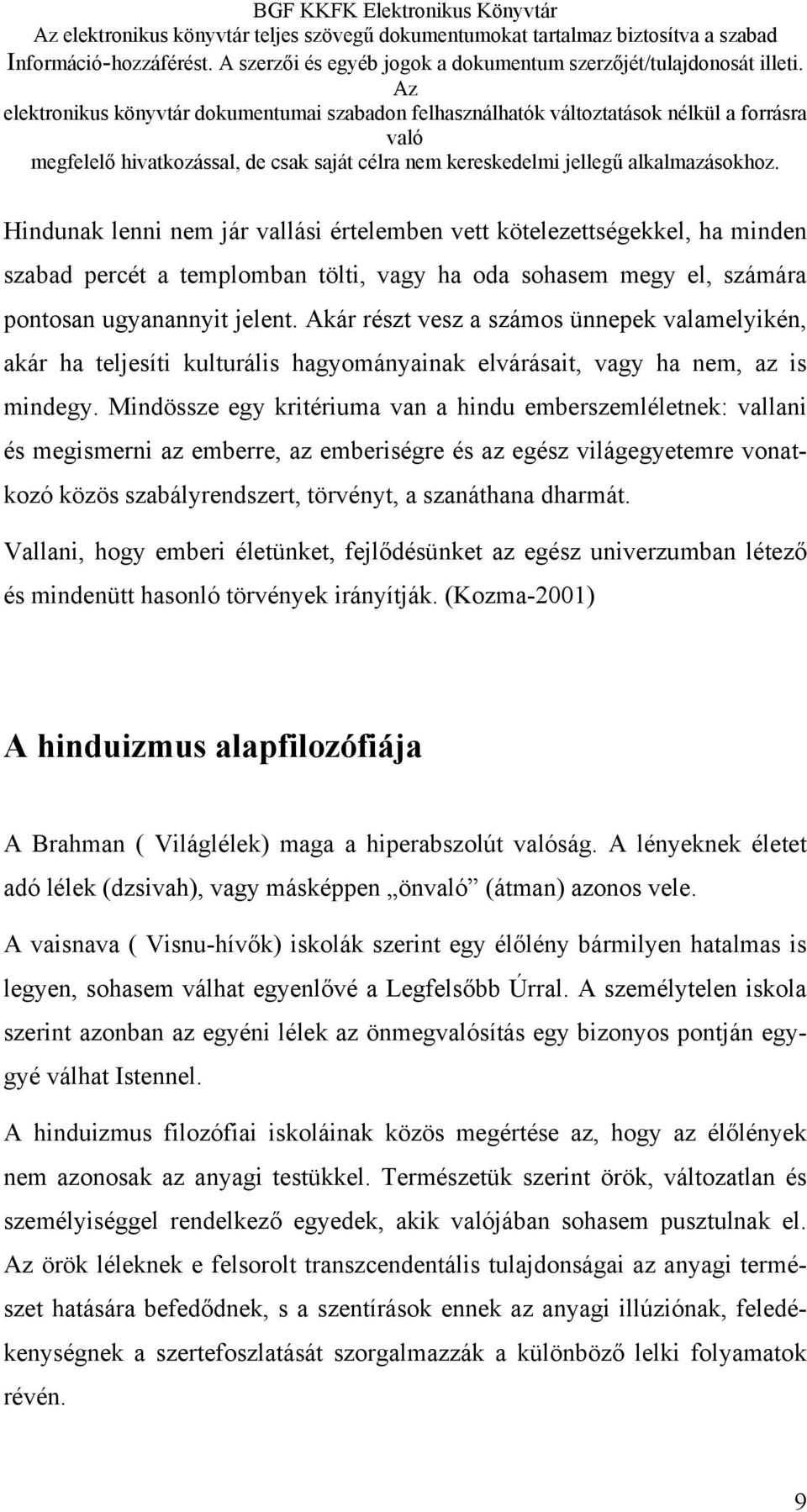 Mindössze egy kritériuma van a hindu emberszemléletnek: vallani és megismerni az emberre, az emberiségre és az egész világegyetemre vonatkozó közös szabályrendszert, törvényt, a szanáthana dharmát.