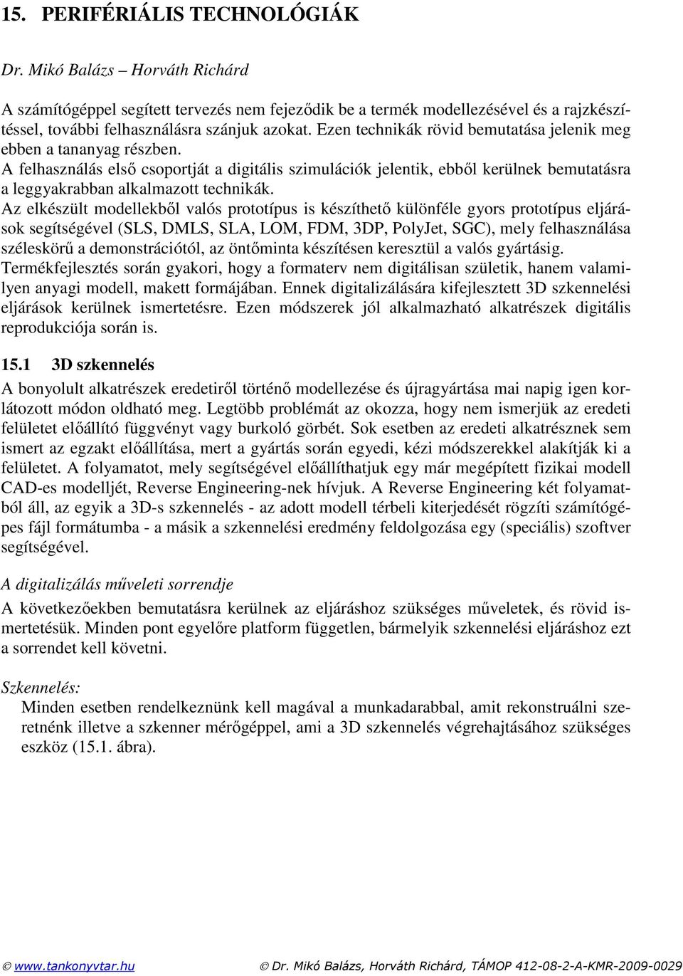 Az elkészült modellekbıl valós prototípus is készíthetı különféle gyors prototípus eljárások segítségével (SLS, DMLS, SLA, LOM, FDM, 3DP, PolyJet, SGC), mely felhasználása széleskörő a