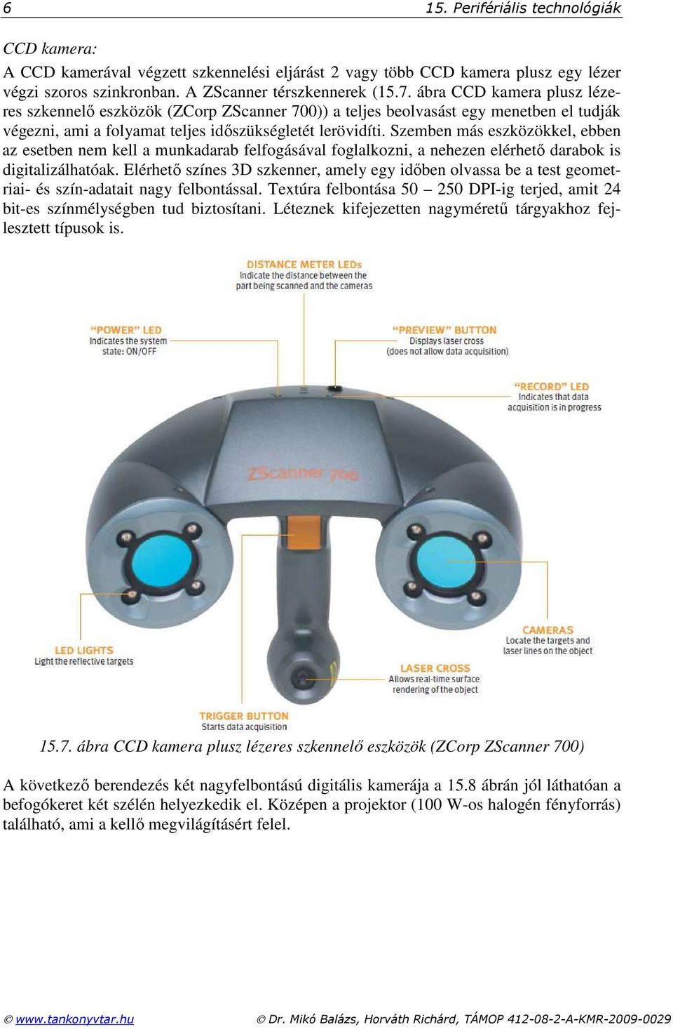 Szemben más eszközökkel, ebben az esetben nem kell a munkadarab felfogásával foglalkozni, a nehezen elérhetı darabok is digitalizálhatóak.