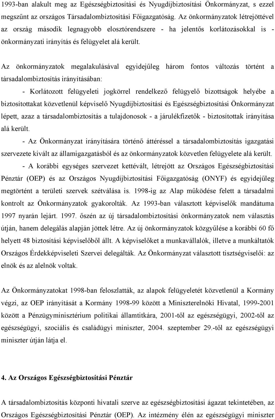 Az önkormányzatok megalakulásával egyidejűleg három fontos változás történt a társadalombiztosítás irányításában: - Korlátozott felügyeleti jogkörrel rendelkező felügyelő bizottságok helyébe a