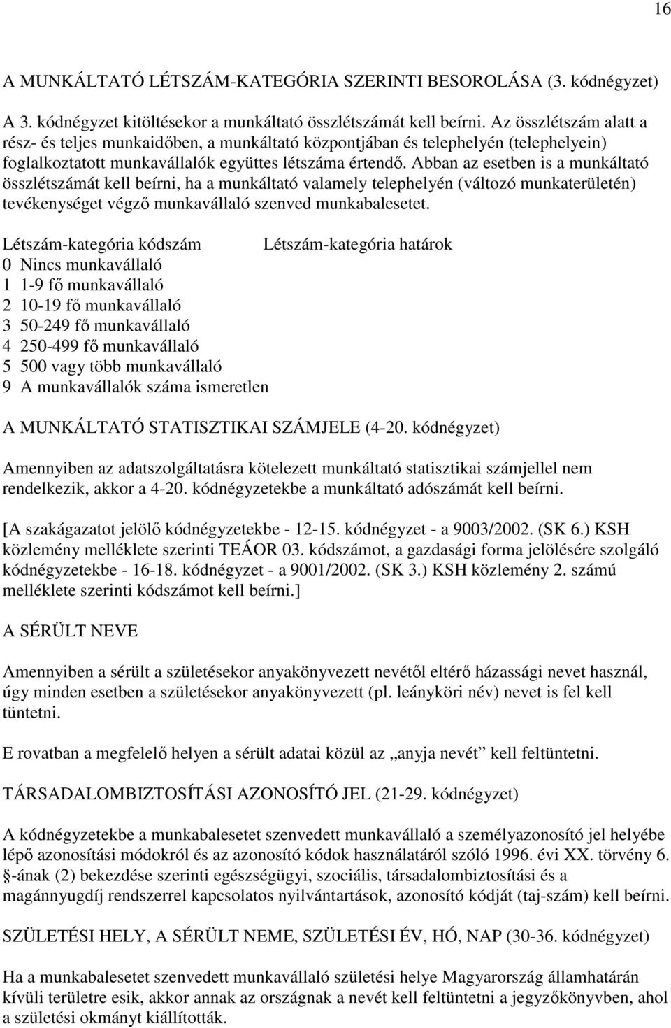 Abban az esetben is a munkáltató összlétszámát kell beírni, ha a munkáltató valamely telephelyén (változó munkaterületén) tevékenységet végzı munkavállaló szenved munkabalesetet.