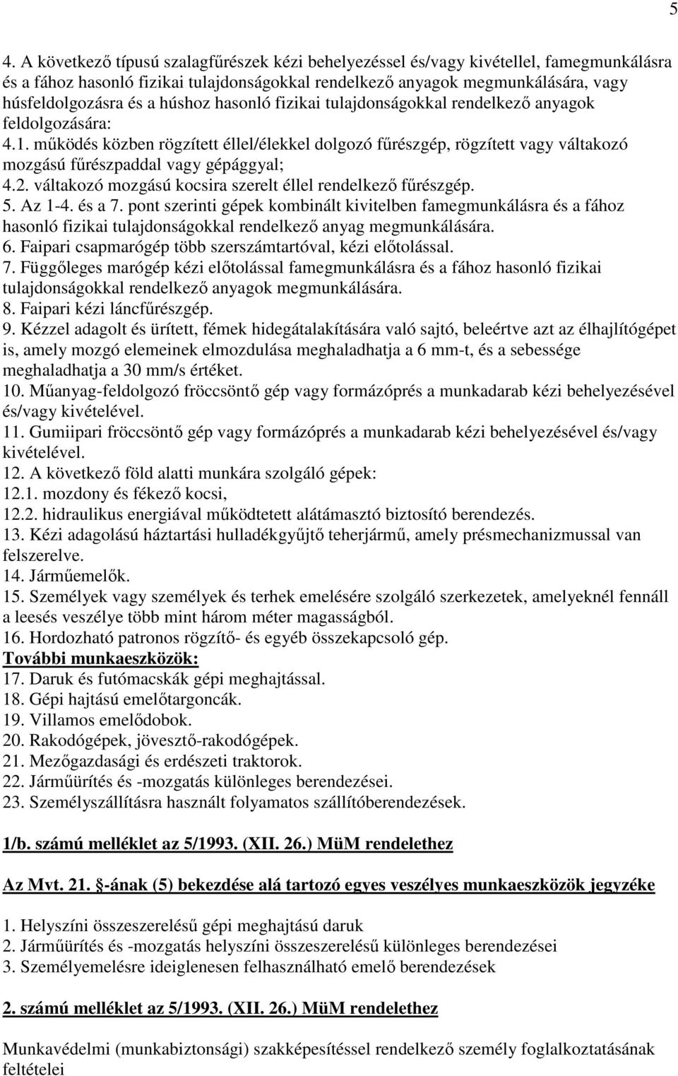 mőködés közben rögzített éllel/élekkel dolgozó főrészgép, rögzített vagy váltakozó mozgású főrészpaddal vagy gépággyal; 4.2. váltakozó mozgású kocsira szerelt éllel rendelkezı főrészgép. 5. Az 1-4.