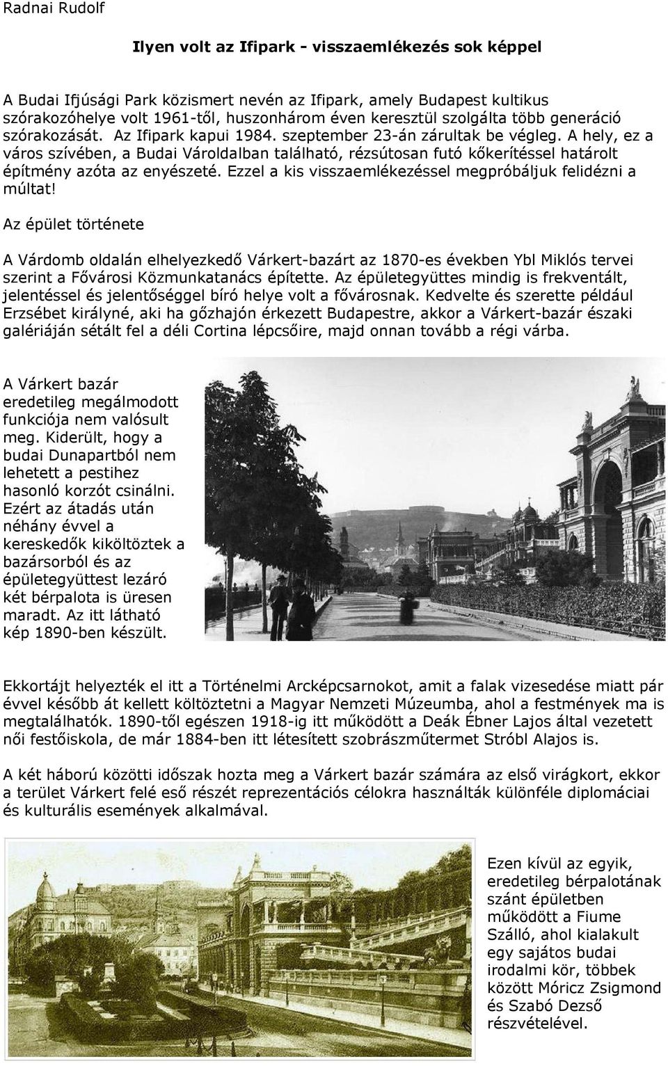 A hely, ez a város szívében, a Budai Vároldalban található, rézsútosan futó kőkerítéssel határolt építmény azóta az enyészeté. Ezzel a kis visszaemlékezéssel megpróbáljuk felidézni a múltat!