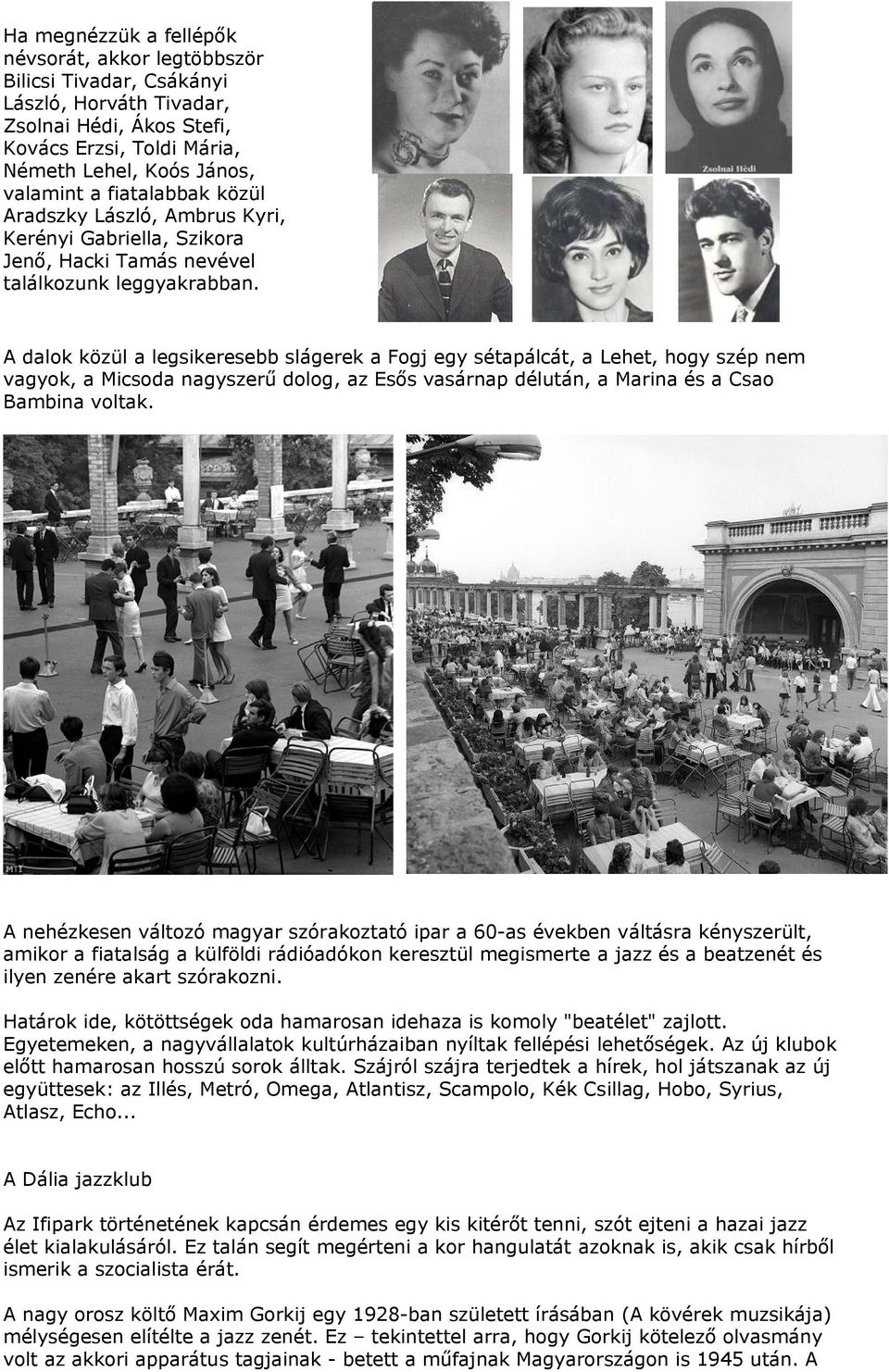 A dalok közül a legsikeresebb slágerek a Fogj egy sétapálcát, a Lehet, hogy szép nem vagyok, a Micsoda nagyszerű dolog, az Esős vasárnap délután, a Marina és a Csao Bambina voltak.