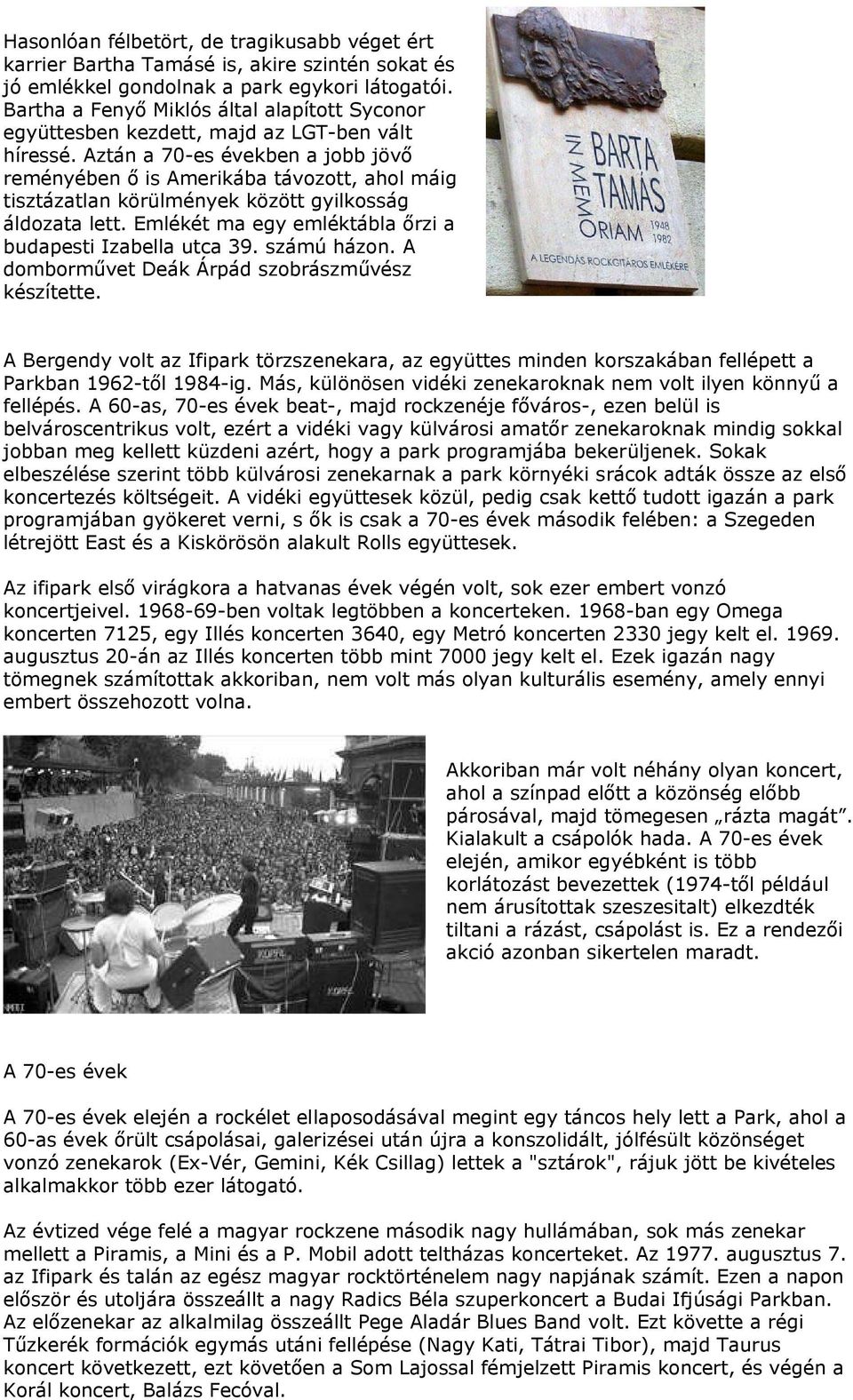 Aztán a 70-es években a jobb jövő reményében ő is Amerikába távozott, ahol máig tisztázatlan körülmények között gyilkosság áldozata lett. Emlékét ma egy emléktábla őrzi a budapesti Izabella utca 39.
