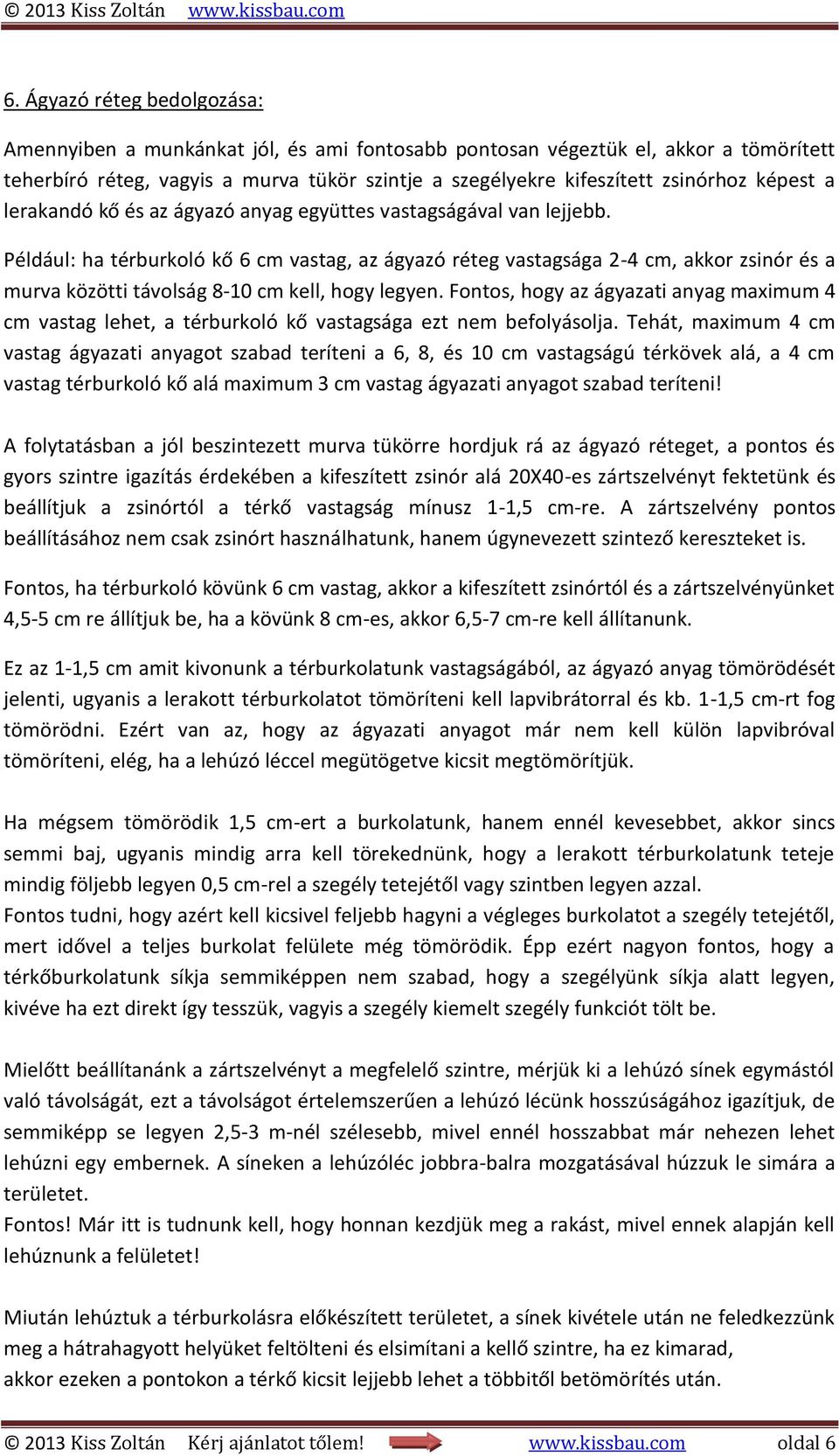 Például: ha térburkoló kő 6 cm vastag, az ágyazó réteg vastagsága 2-4 cm, akkor zsinór és a murva közötti távolság 8-10 cm kell, hogy legyen.