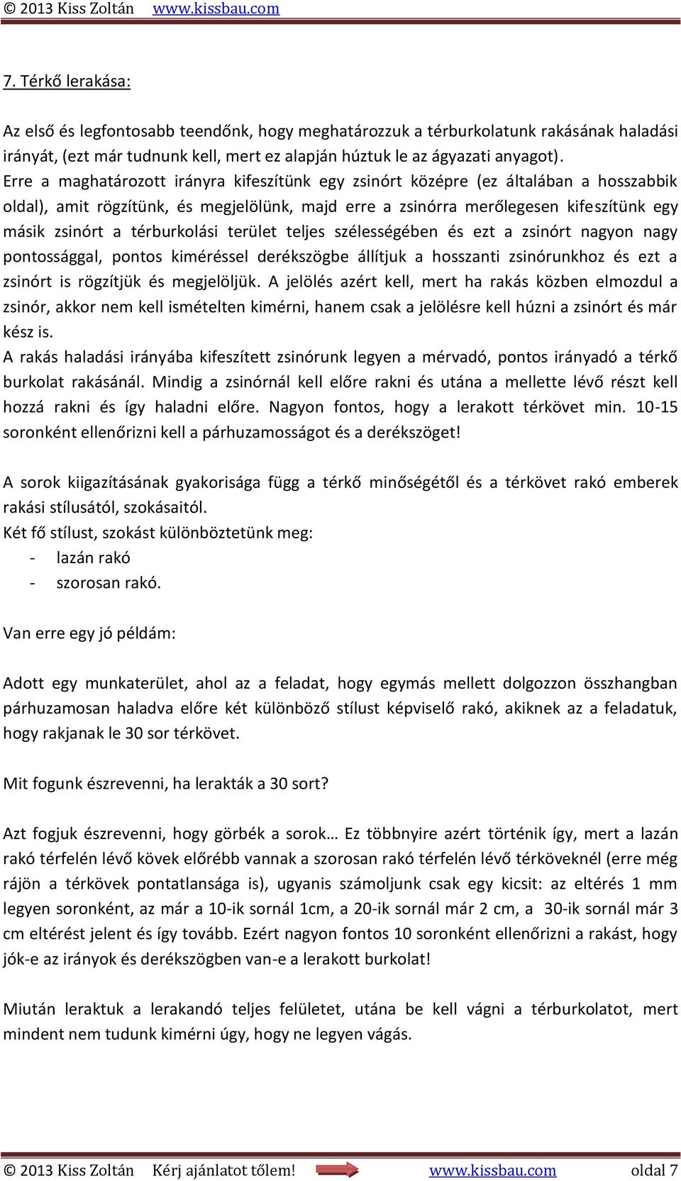 térburkolási terület teljes szélességében és ezt a zsinórt nagyon nagy pontossággal, pontos kiméréssel derékszögbe állítjuk a hosszanti zsinórunkhoz és ezt a zsinórt is rögzítjük és megjelöljük.