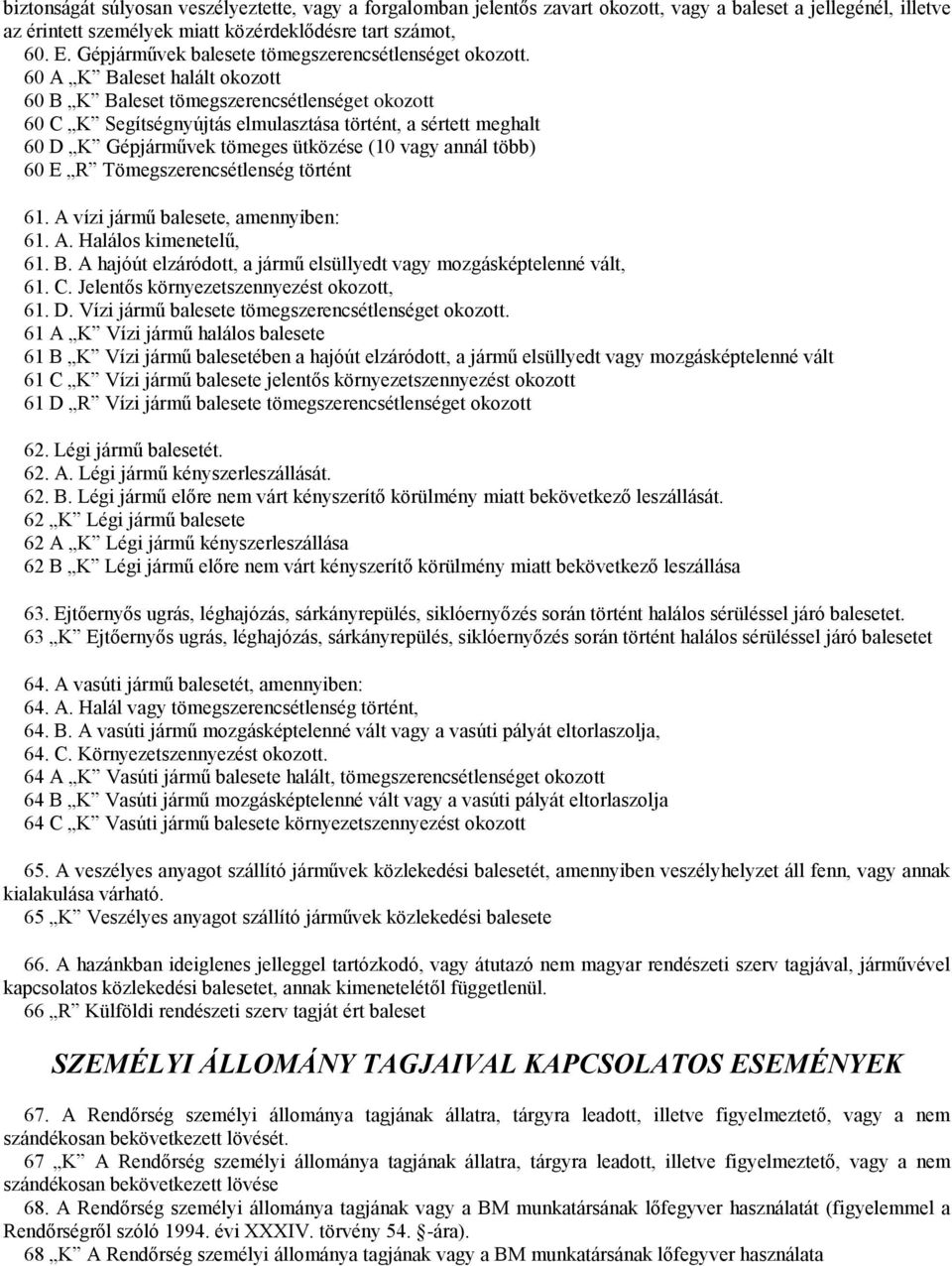 60 A K Baleset halált okozott 60 B K Baleset tömegszerencsétlenséget okozott 60 C K Segítségnyújtás elmulasztása történt, a sértett meghalt 60 D K Gépjárművek tömeges ütközése (10 vagy annál több) 60