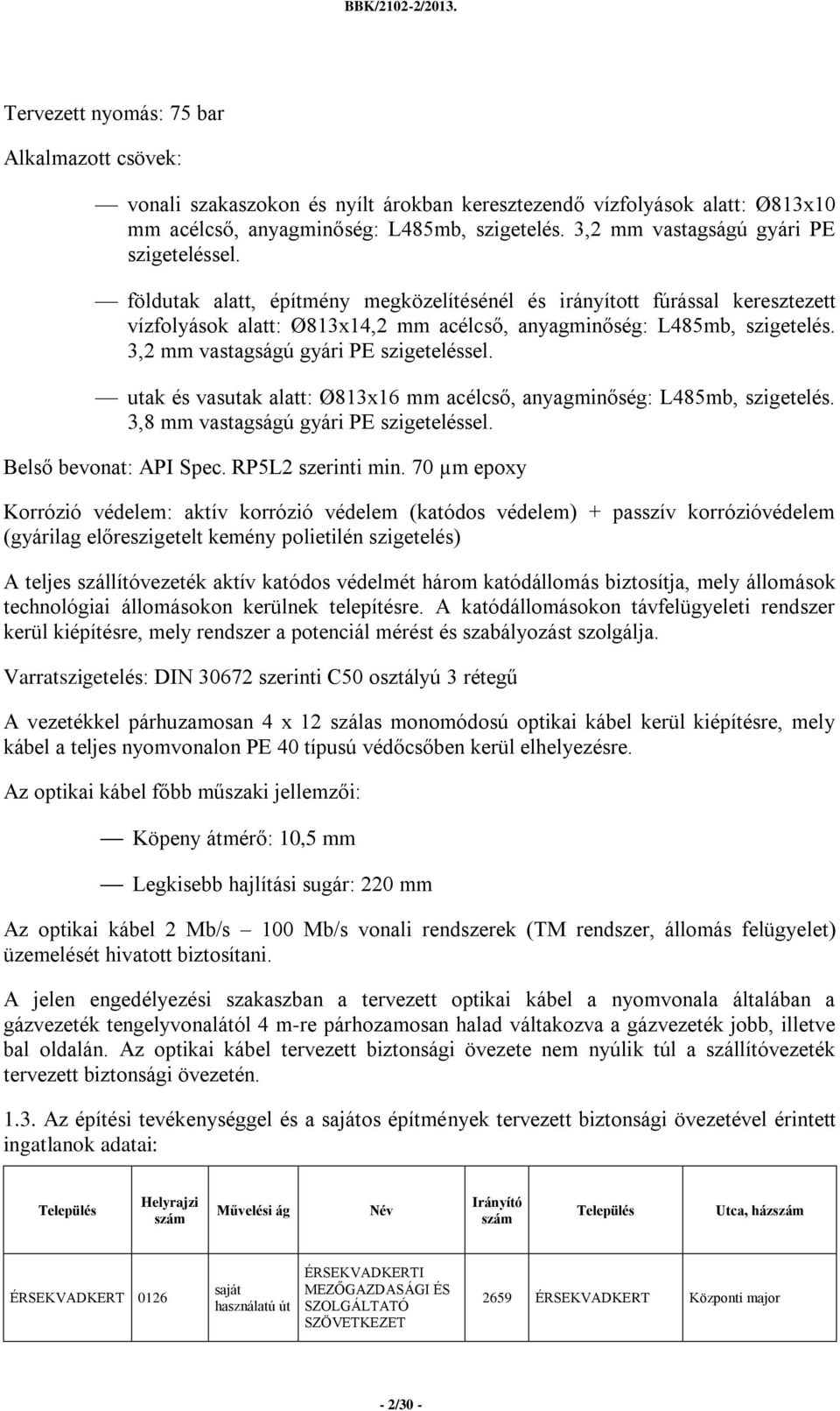 3,2 mm vastagságú gyári PE szigeteléssel. utak és vasutak alatt: Ø813x16 mm acélcső, anyagminőség: L485mb, szigetelés. 3,8 mm vastagságú gyári PE szigeteléssel. Belső bevonat: API Spec.