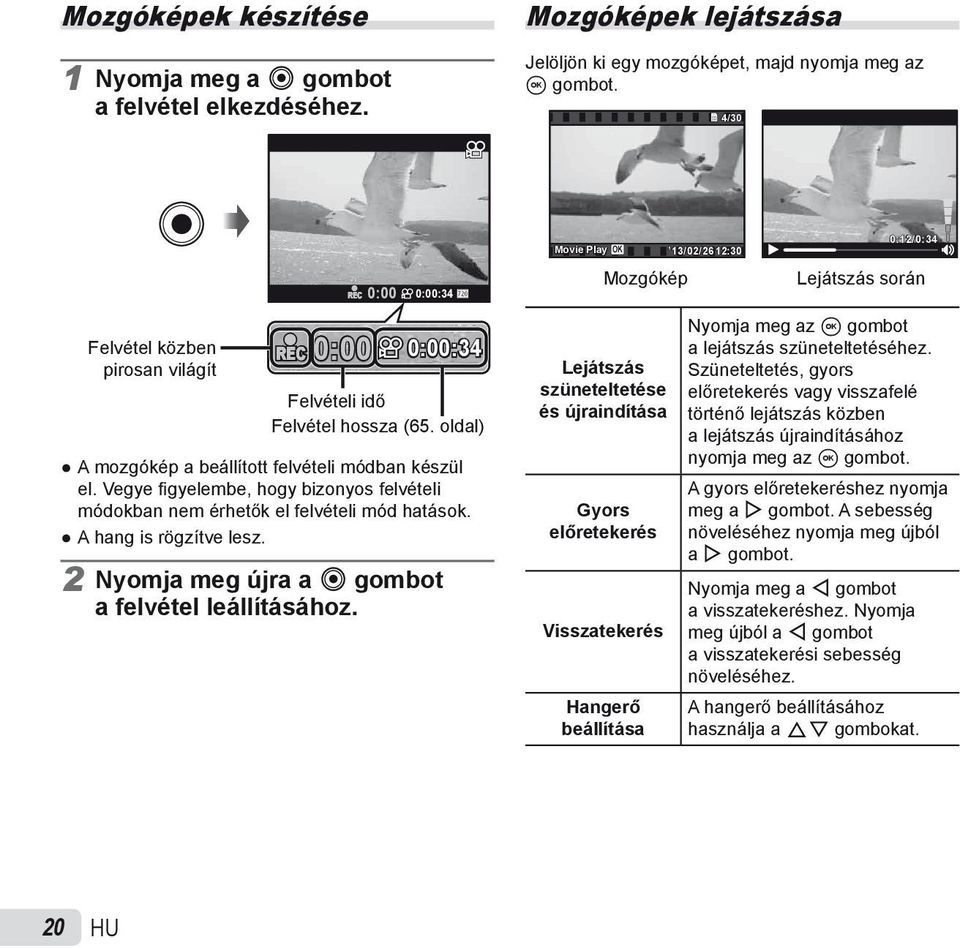 Vegye fi gyelembe, hogy bizonyos felvételi módokban nem érhetők el felvételi mód hatások. A hang is rögzítve lesz. 2 Nyomja meg újra a R gombot a felvétel leállításához.