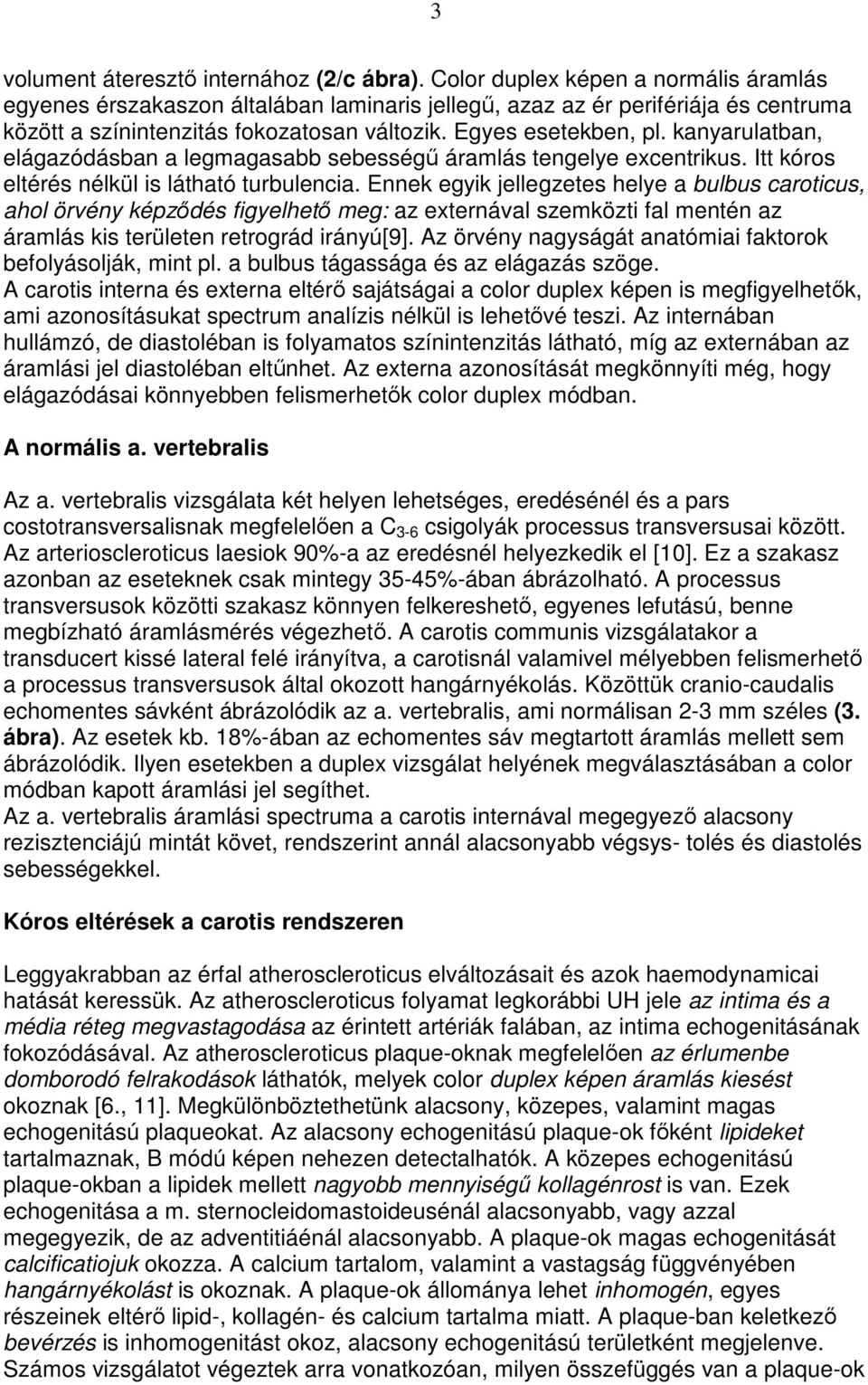 kanyarulatban, elágazódásban a legmagasabb sebességő áramlás tengelye excentrikus. Itt kóros eltérés nélkül is látható turbulencia.