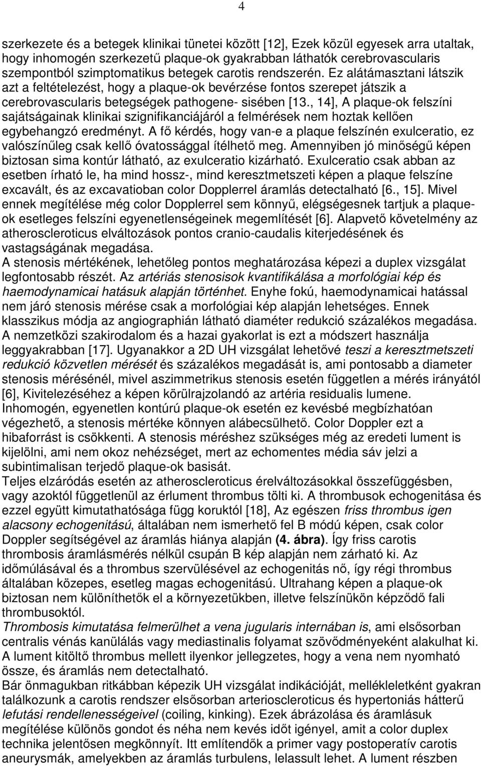 , 14], A plaque-ok felszíni sajátságainak klinikai szignifikanciájáról a felmérések nem hoztak kellıen egybehangzó eredményt.