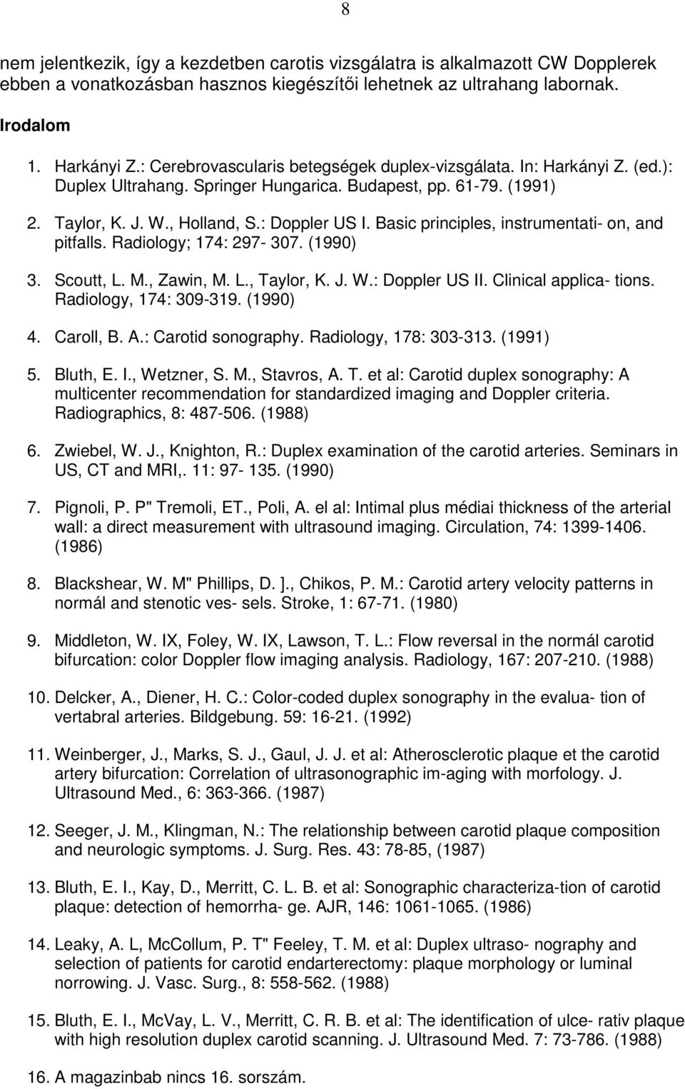 Basic principles, instrumentati- on, and pitfalls. Radiology; 174: 297-307. (1990) 3. Scoutt, L. M., Zawin, M. L., Taylor, K. J. W.: Doppler US II. Clinical applica- tions. Radiology, 174: 309-319.