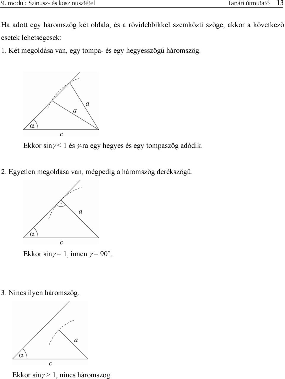 Két megoldása van, egy tompa- és egy hegyesszögű háromszög.