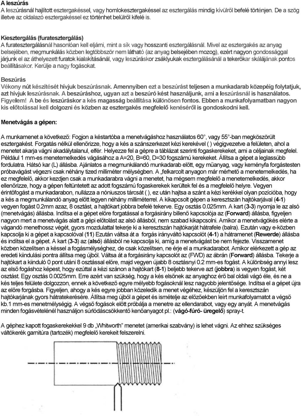 Mivel az esztergakés az anyag belsejében, megmunkálás közben legtöbbször nem látható (az anyag belsejében mozog), ezért nagyon gondossággal járjunk el az áthelyezett furatok kialakításánál, vagy