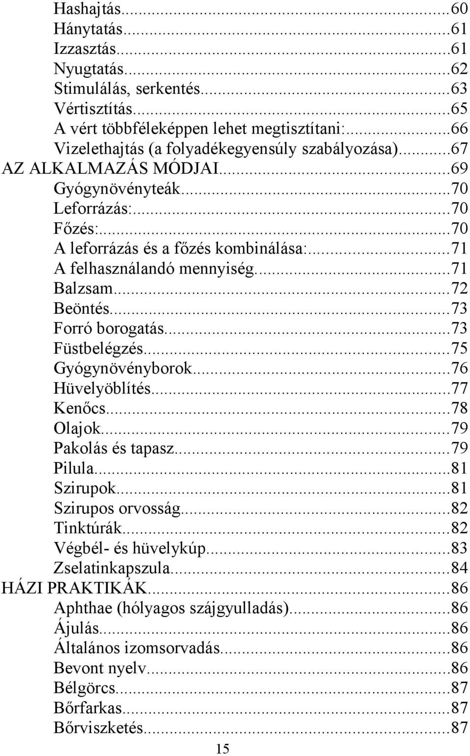 ..71 A felhasználandó mennyiség...71 Balzsam...72 Beöntés...73 Forró borogatás...73 Füstbelégzés...75 Gyógynövényborok...76 Hüvelyöblítés...77 Kenőcs...78 Olajok...79 Pakolás és tapasz...79 Pilula.