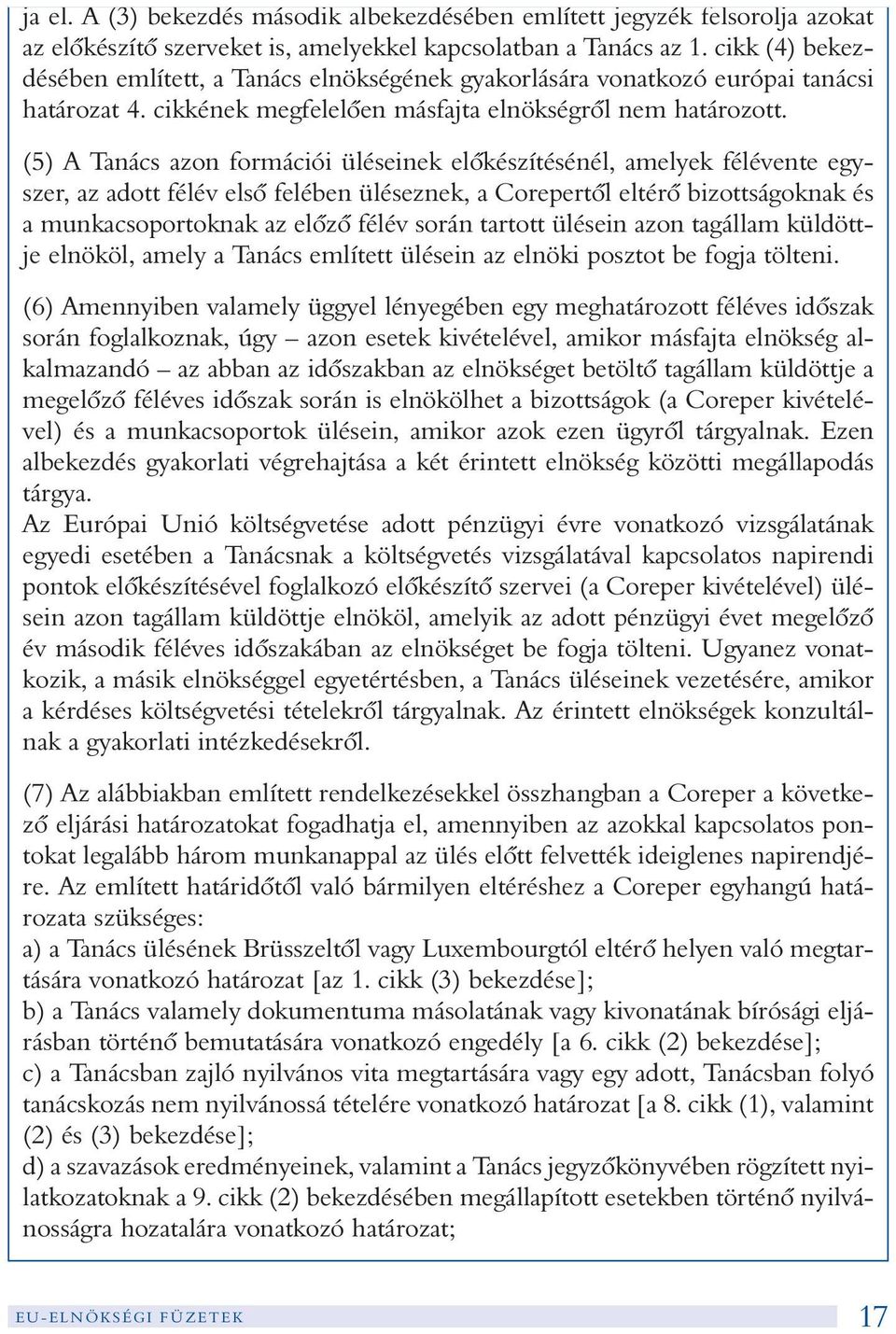 (5) A Tanács azon formációi üléseinek elõkészítésénél, amelyek félévente egyszer, az adott félév elsõ felében üléseznek, a Corepertõl eltérõ bizottságoknak és a munkacsoportoknak az elõzõ félév során