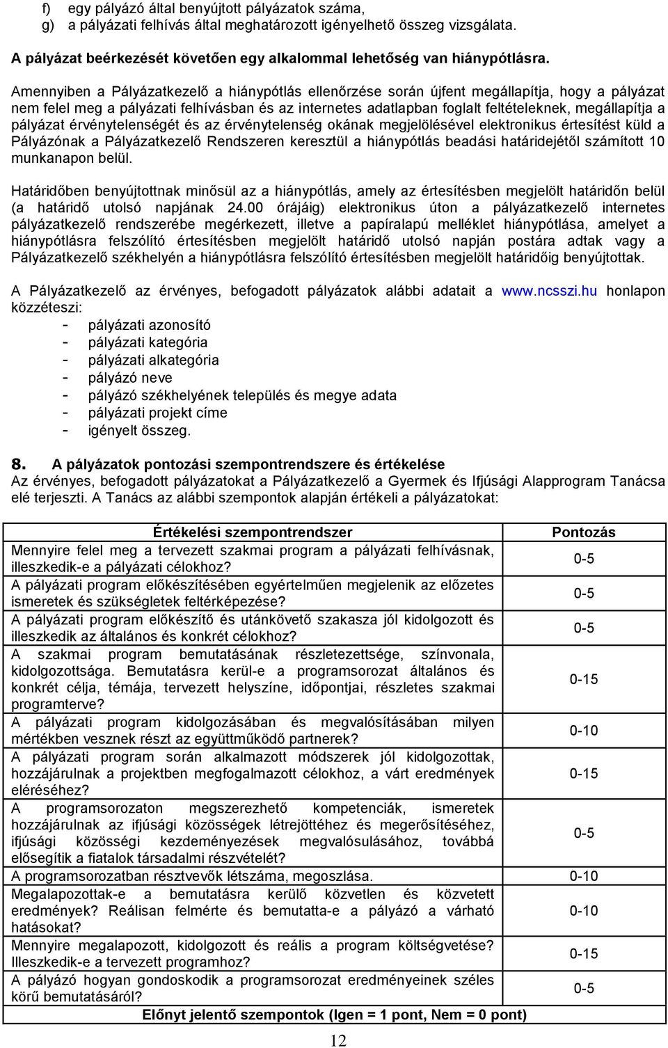 a pályázat érvénytelenségét és az érvénytelenség okának megjelölésével elektronikus értesítést küld a Pályázónak a Pályázatkezelő Rendszeren keresztül a hiánypótlás beadási határidejétől számított 10