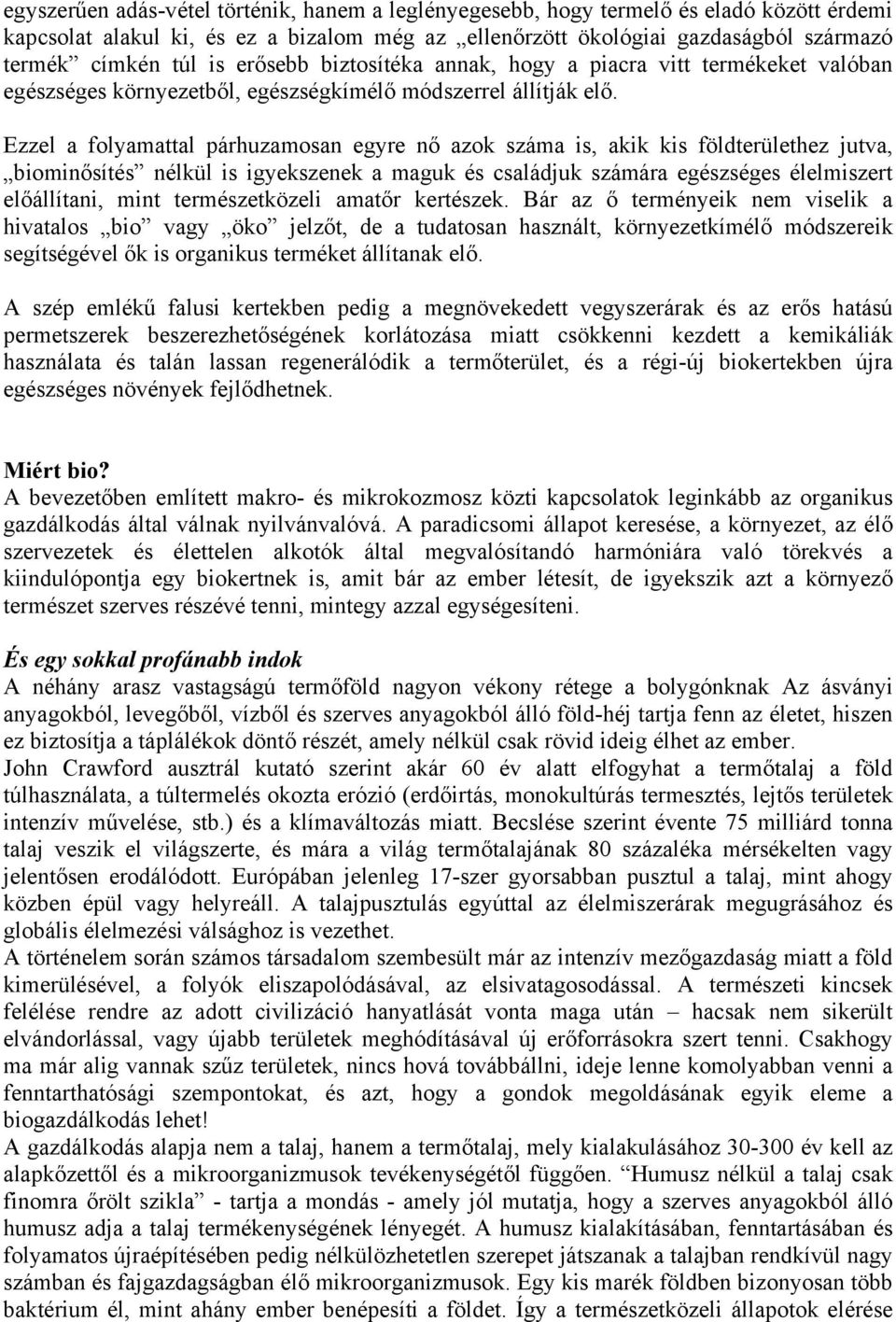 Ezzel a folyamattal párhuzamosan egyre nő azok száma is, akik kis földterülethez jutva, biominősítés nélkül is igyekszenek a maguk és családjuk számára egészséges élelmiszert előállítani, mint