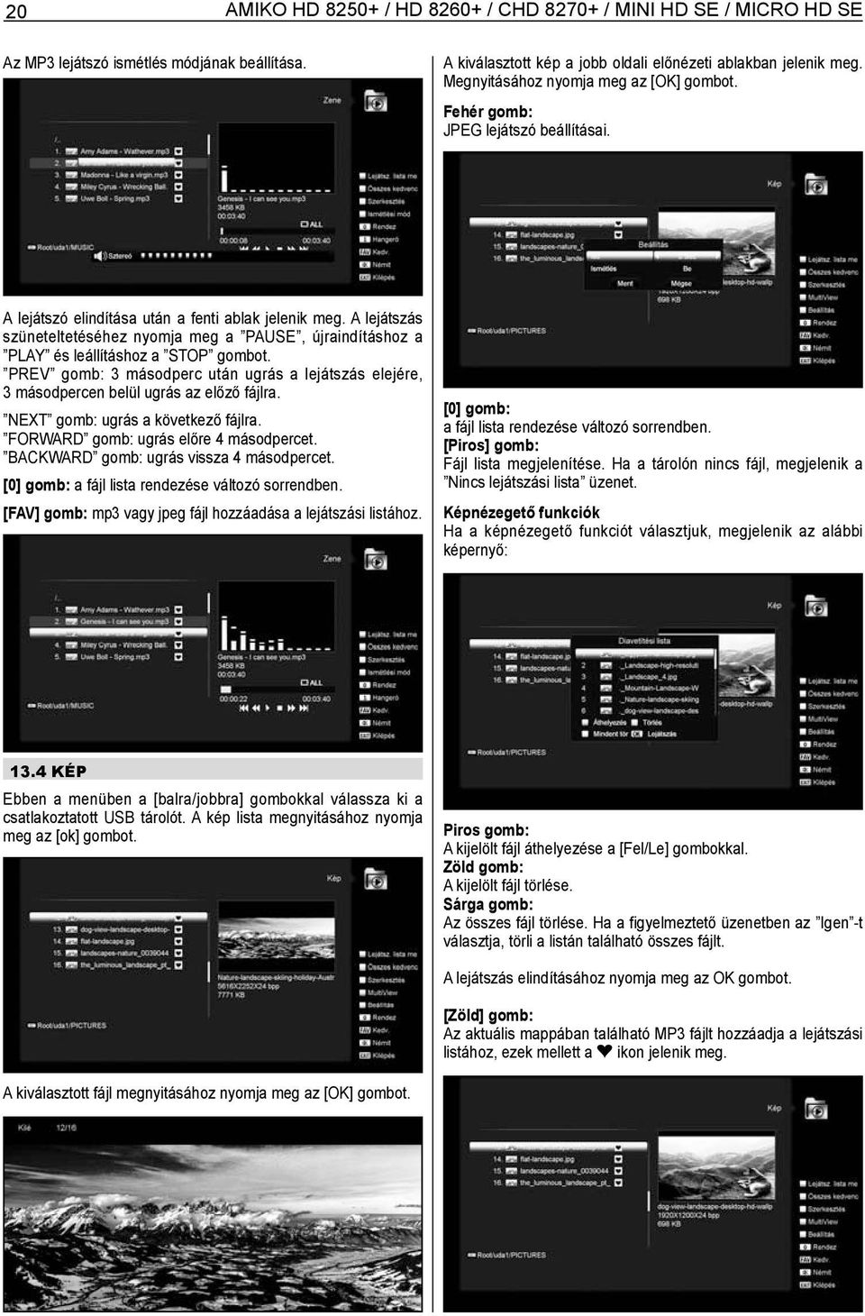 A lejátszás szüneteltetéséhez nyomja meg a PAUSE, újraindításhoz a PLAY és leállításhoz a STOP gombot. PREV gomb: 3 másodperc után ugrás a lejátszás elejére, 3 másodpercen belül ugrás az előző fájlra.