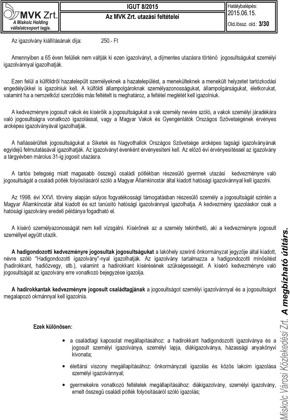 Ezen felül a külföldről hazatelepült személyeknek a hazatelepülést, a menekülteknek a menekült helyzetet tartózkodási engedélyükkel is igazolniuk kell.