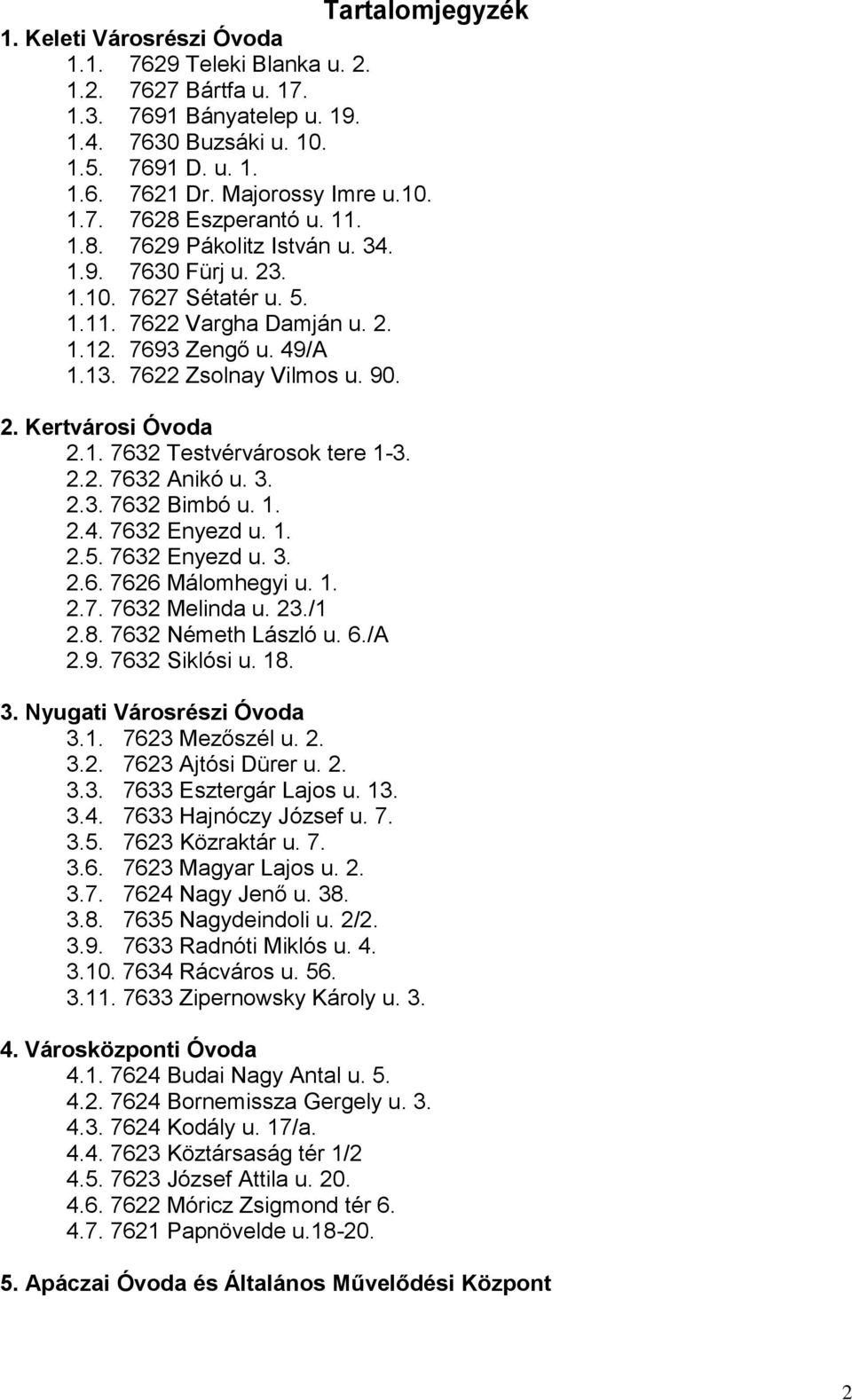 2. Kertvárosi Óvoda 2.1. 7632 Testvérvárosok tere 1-3. 2.2. 7632 Anikó u. 3. 2.3. 7632 Bimbó u. 1. 2.4. 7632 Enyezd u. 1. 2.5. 7632 Enyezd u. 3. 2.6. 7626 Málomhegyi u. 1. 2.7. 7632 Melinda u. 23.