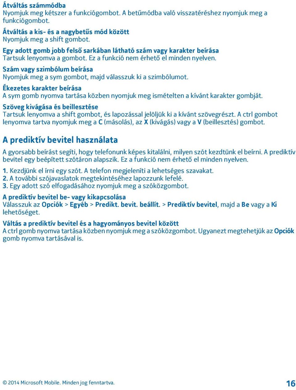 Szám vagy szimbólum beírása Nyomjuk meg a sym gombot, majd válasszuk ki a szimbólumot. Ékezetes karakter beírása A sym gomb nyomva tartása közben nyomjuk meg ismételten a kívánt karakter gombját.