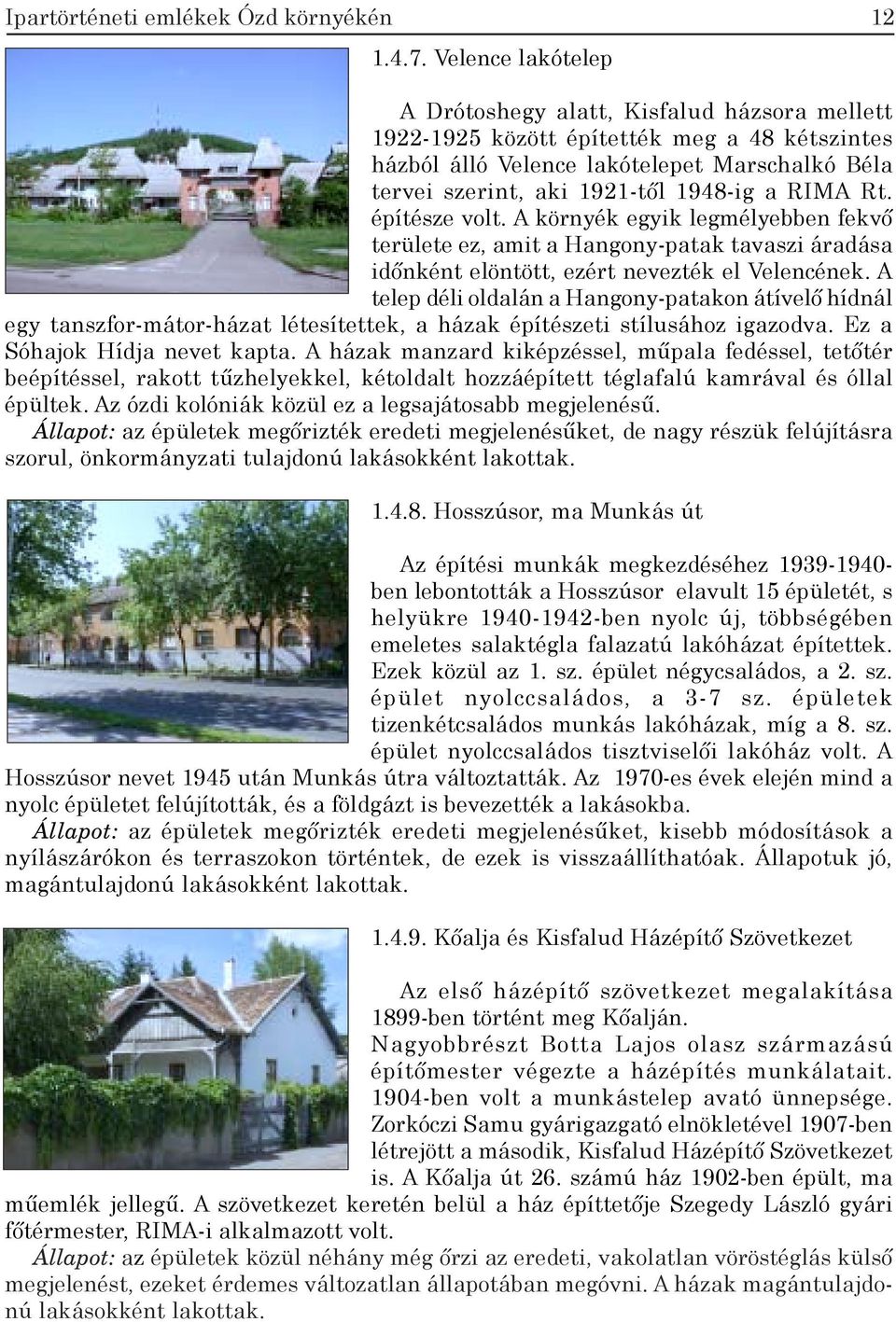RIMA Rt. építésze volt. A környék egyik legmélyebben fekvő területe ez, amit a Hangony-patak tavaszi áradása időnként elöntött, ezért nevezték el Velencének.