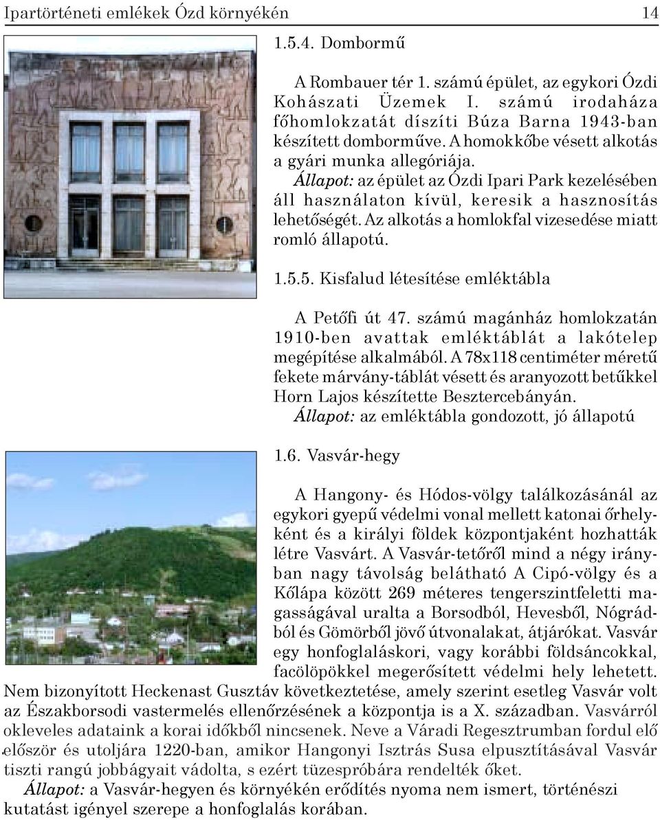 Az alkotás a homlokfal vizesedése miatt romló állapotú. 1.5.5. Kisfalud létesítése emléktábla A Petőfi út 47. számú magánház homlokzatán 1910-ben avattak emléktáblát a lakótelep megépítése alkalmából.
