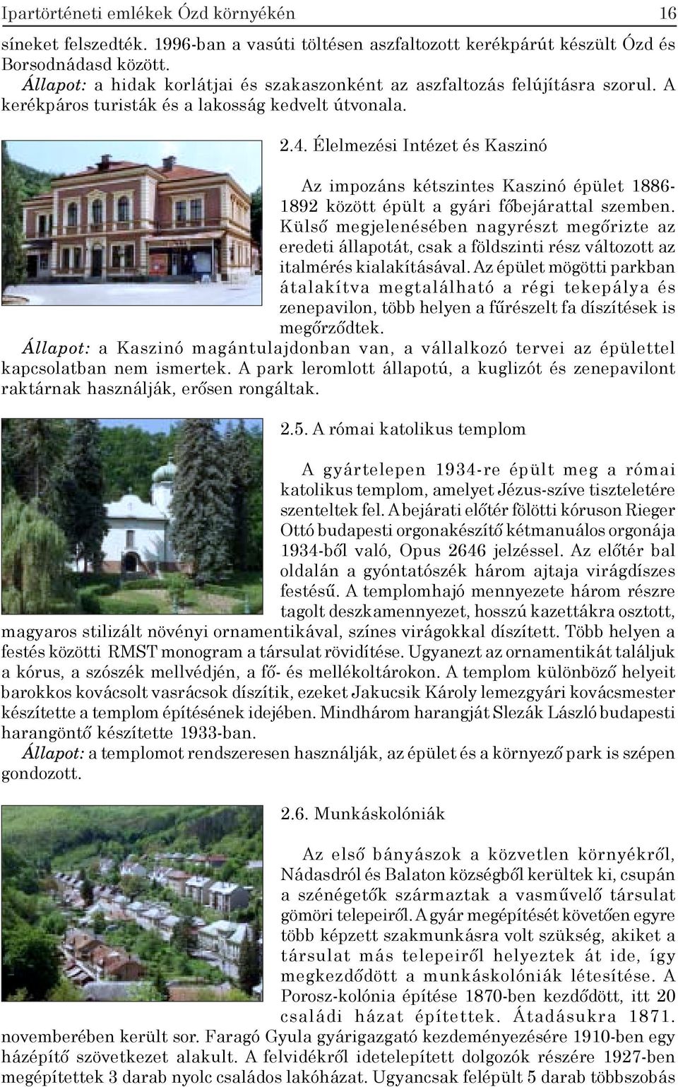 Külső megjelenésében nagyrészt megőrizte az eredeti állapotát, csak a földszinti rész változott az italmérés kialakításával.