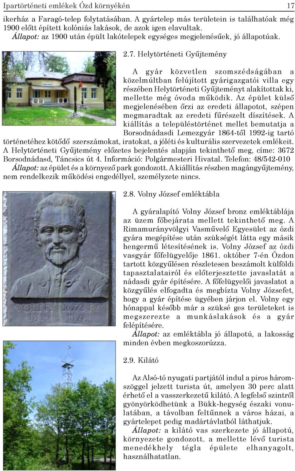 Helytörténeti Gyűjtemény A gyár közvetlen szomszédságában a közelmúltban felújított gyárigazgatói villa egy részében Helytörténeti Gyűjteményt alakítottak ki, mellette még óvoda működik.