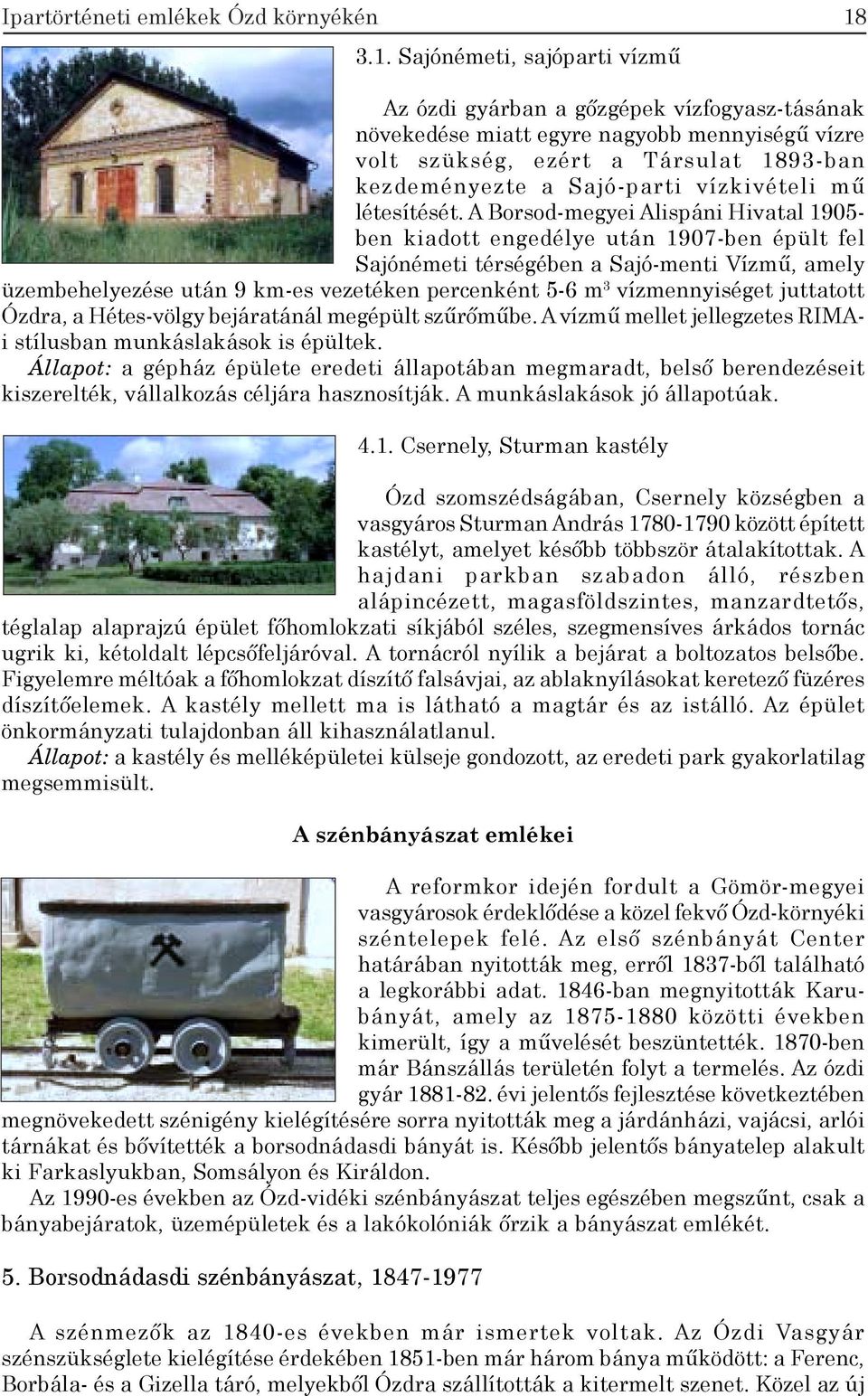 A Borsod-megyei Alispáni Hivatal 1905- ben kiadott engedélye után 1907-ben épült fel Sajónémeti térségében a Sajó-menti Vízmű, amely üzembehelyezése után 9 km-es vezetéken percenként 5-6 m 3