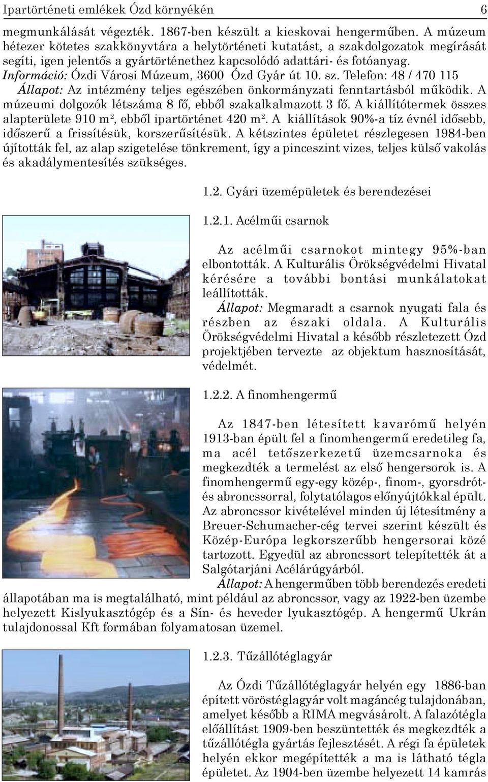 Információ: Ózdi Városi Múzeum, 3600 Ózd Gyár út 10. sz. Telefon: 48 / 470 115 Állapot: Az intézmény teljes egészében önkormányzati fenntartásból működik.