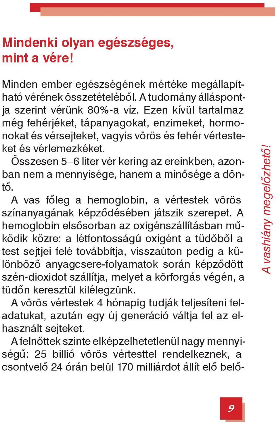 Összesen 5 6 liter vér kering az ereinkben, azonban nem a mennyisége, hanem a minősége a döntő. A vas főleg a hemoglobin, a vértestek vörös színanyagának képződésében játszik szerepet.