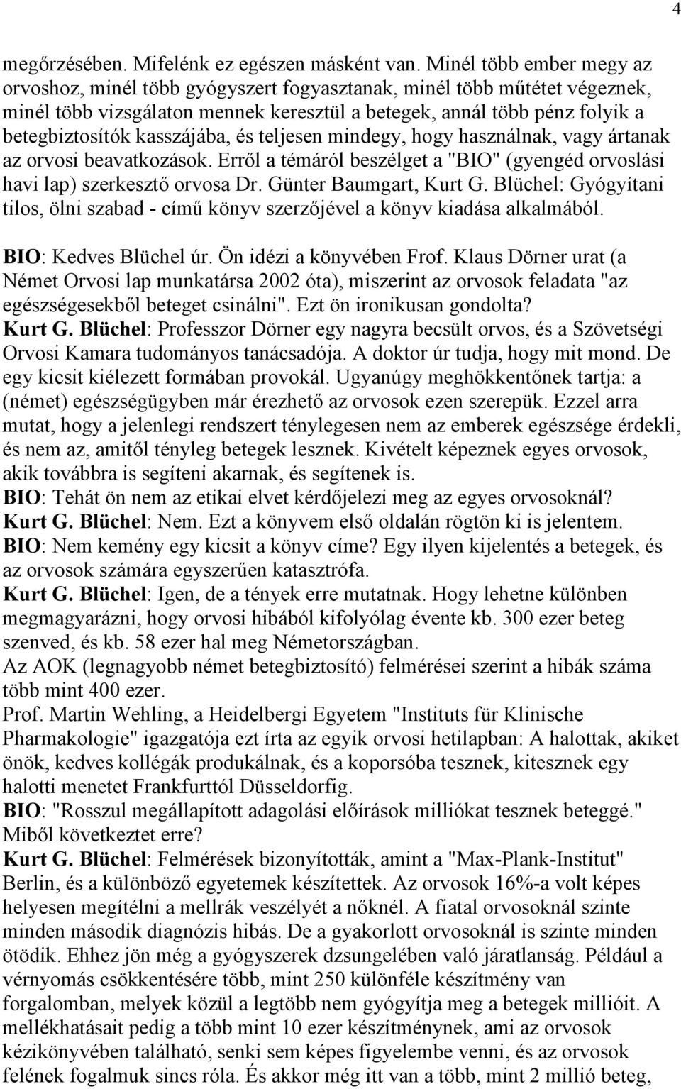 kasszájába, és teljesen mindegy, hogy használnak, vagy ártanak az orvosi beavatkozások. Erről a témáról beszélget a "BIO" (gyengéd orvoslási havi lap) szerkesztő orvosa Dr. Günter Baumgart, Kurt G.