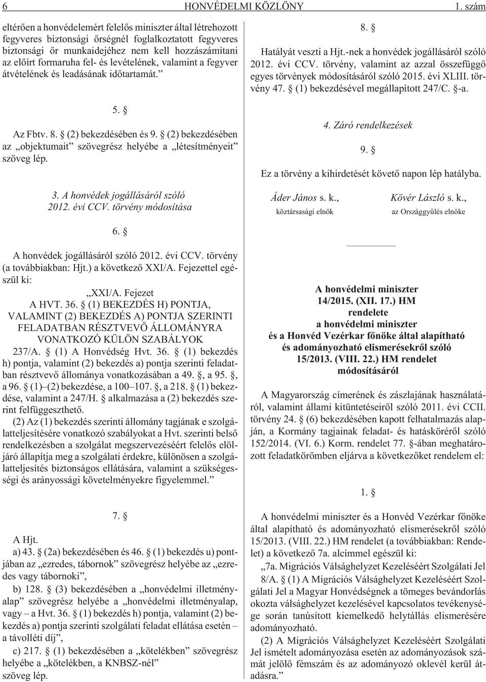 és levételének, valamint a fegyver átvételének és leadásának idõtartamát. 5. Az Fbtv. 8. (2) bekezdésében és 9. (2) bekezdésében az objektumait szövegrész helyébe a létesítményeit szöveg lép. 8. Hatályát veszti a Hjt.