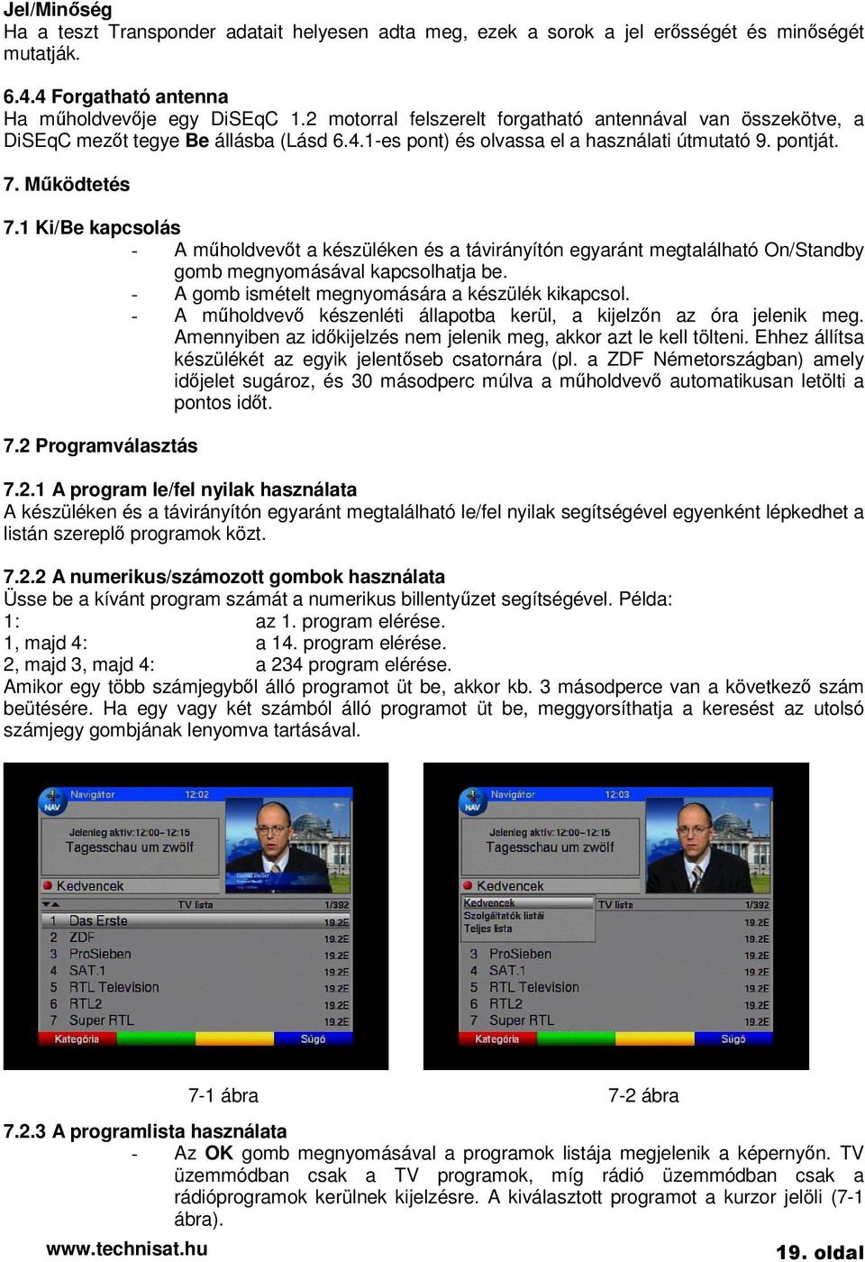 1 Ki/Be kapcsolás - A mholdvevt a készüléken és a távirányítón egyaránt megtalálható On/Standby gomb megnyomásával kapcsolhatja be. - A gomb ismételt megnyomására a készülék kikapcsol.