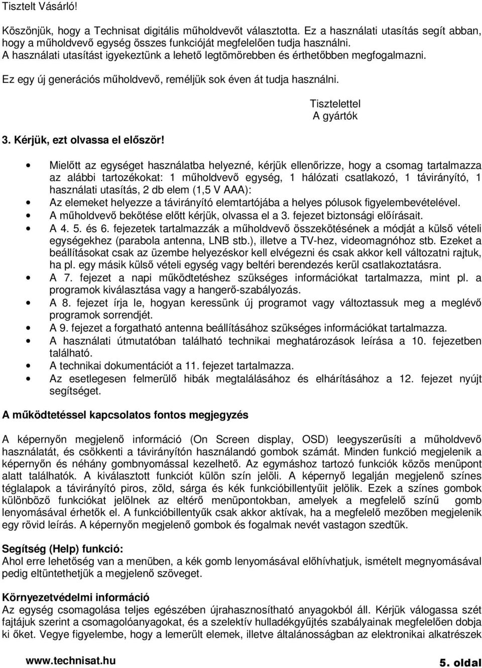 Tisztelettel A gyártók Mieltt az egységet használatba helyezné, kérjük ellenrizze, hogy a csomag tartalmazza az alábbi tartozékokat: 1 mholdvev egység, 1 hálózati csatlakozó, 1 távirányító, 1