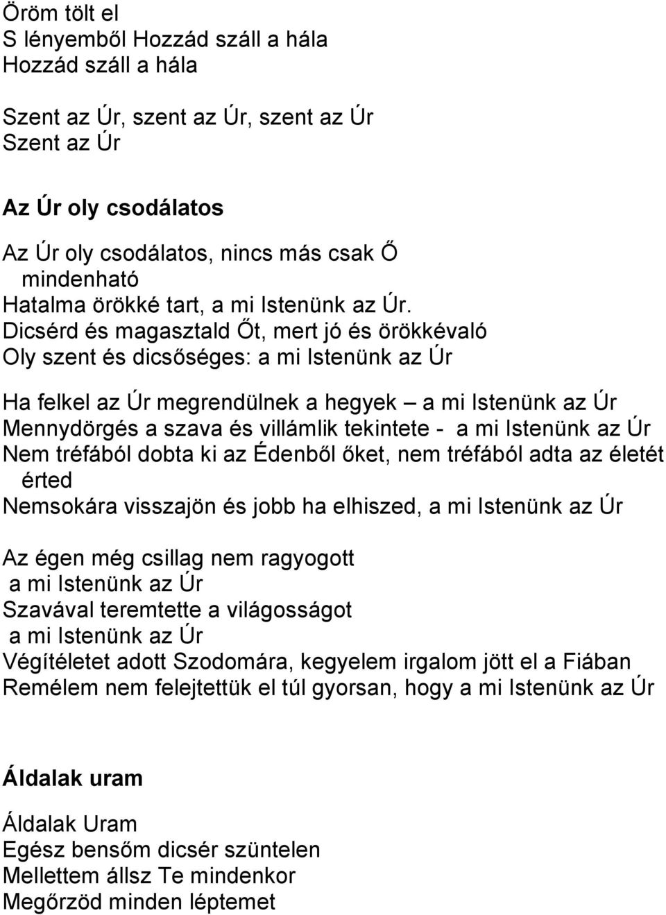 Dicsérd és magasztald Őt, mert jó és örökkévaló Oly szent és dicsőséges: a mi Istenünk az Úr Ha felkel az Úr megrendülnek a hegyek a mi Istenünk az Úr Mennydörgés a szava és villámlik tekintete - a