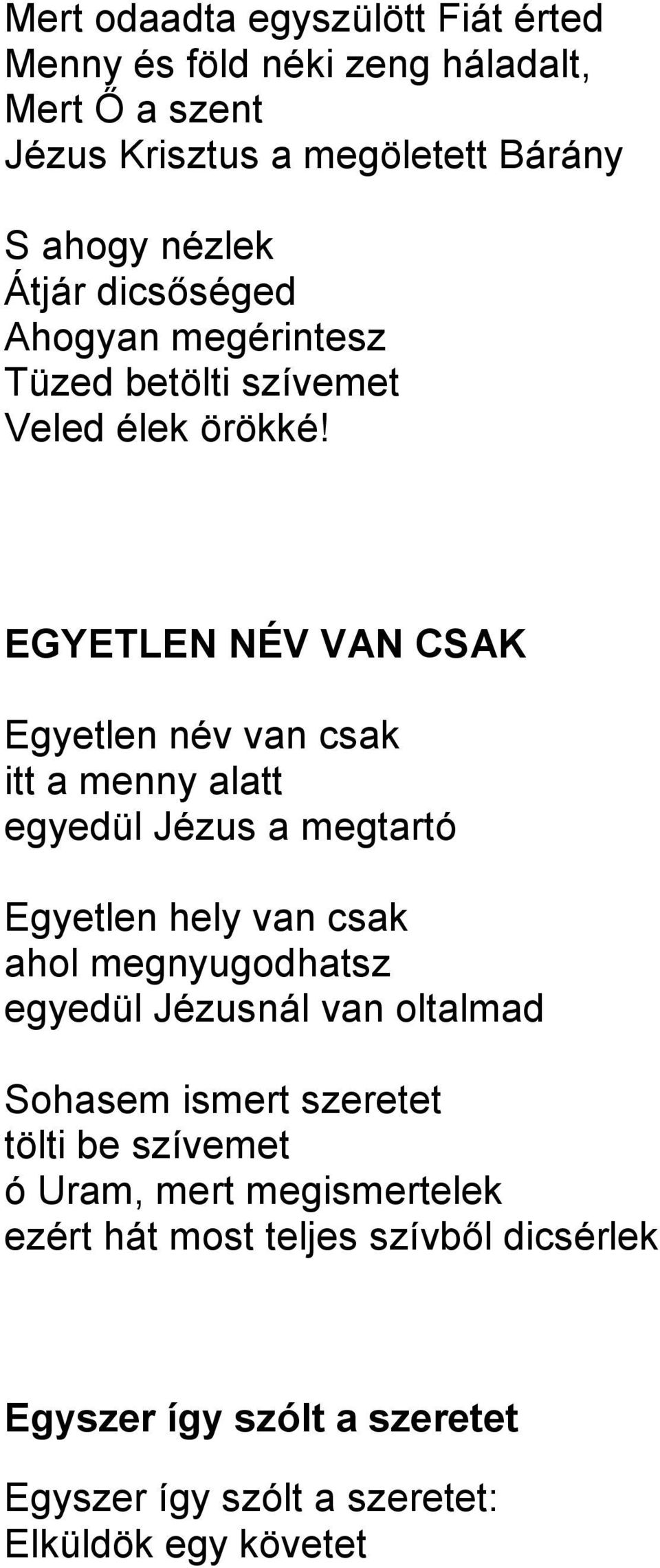 EGYETLEN NÉV VAN CSAK Egyetlen név van csak itt a menny alatt egyedül Jézus a megtartó Egyetlen hely van csak ahol megnyugodhatsz egyedül