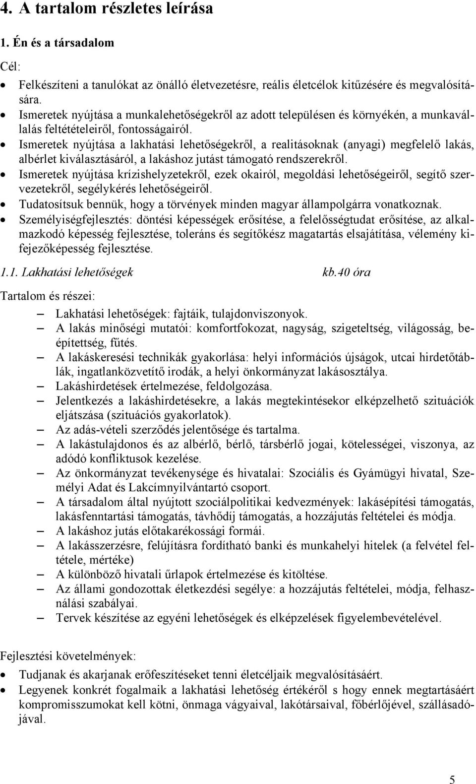 Ismeretek nyújtása a lakhatási lehetőségekről, a realitásoknak (anyagi) megfelelő lakás, albérlet kiválasztásáról, a lakáshoz jutást támogató rendszerekről.