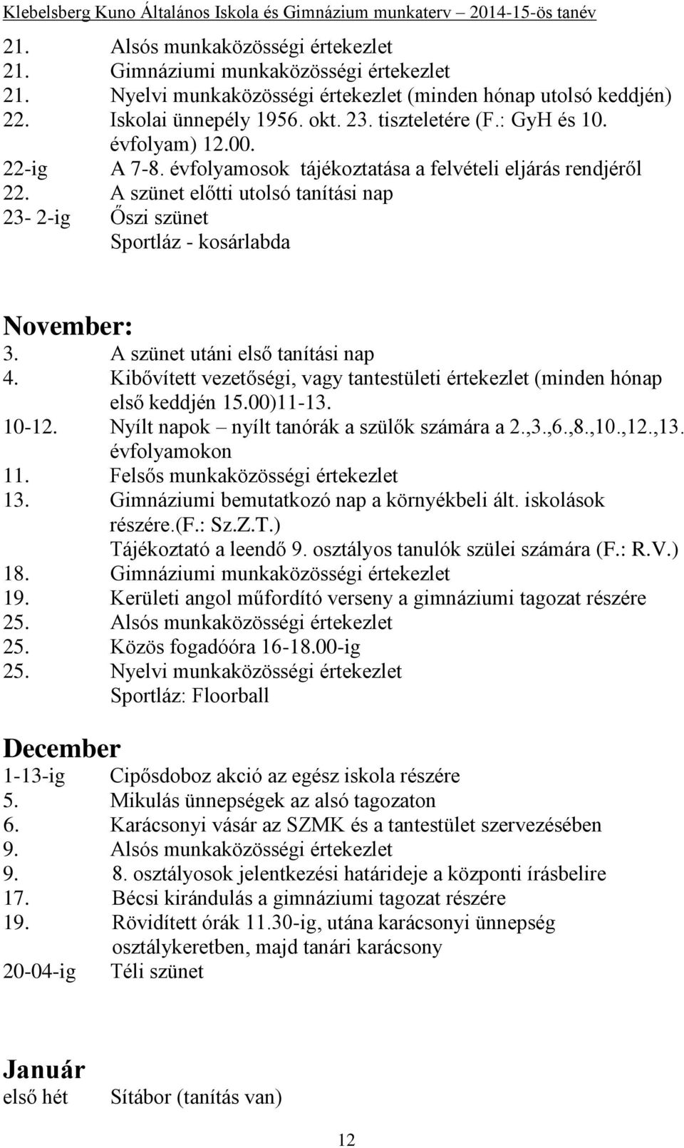 A szünet utáni első tanítási nap 4. Kibővített vezetőségi, vagy tantestületi értekezlet (minden hónap első keddjén 15.00)11-13. 10-12. Nyílt napok nyílt tanórák a szülők számára a 2.,3.,6.,8.,10.,12.
