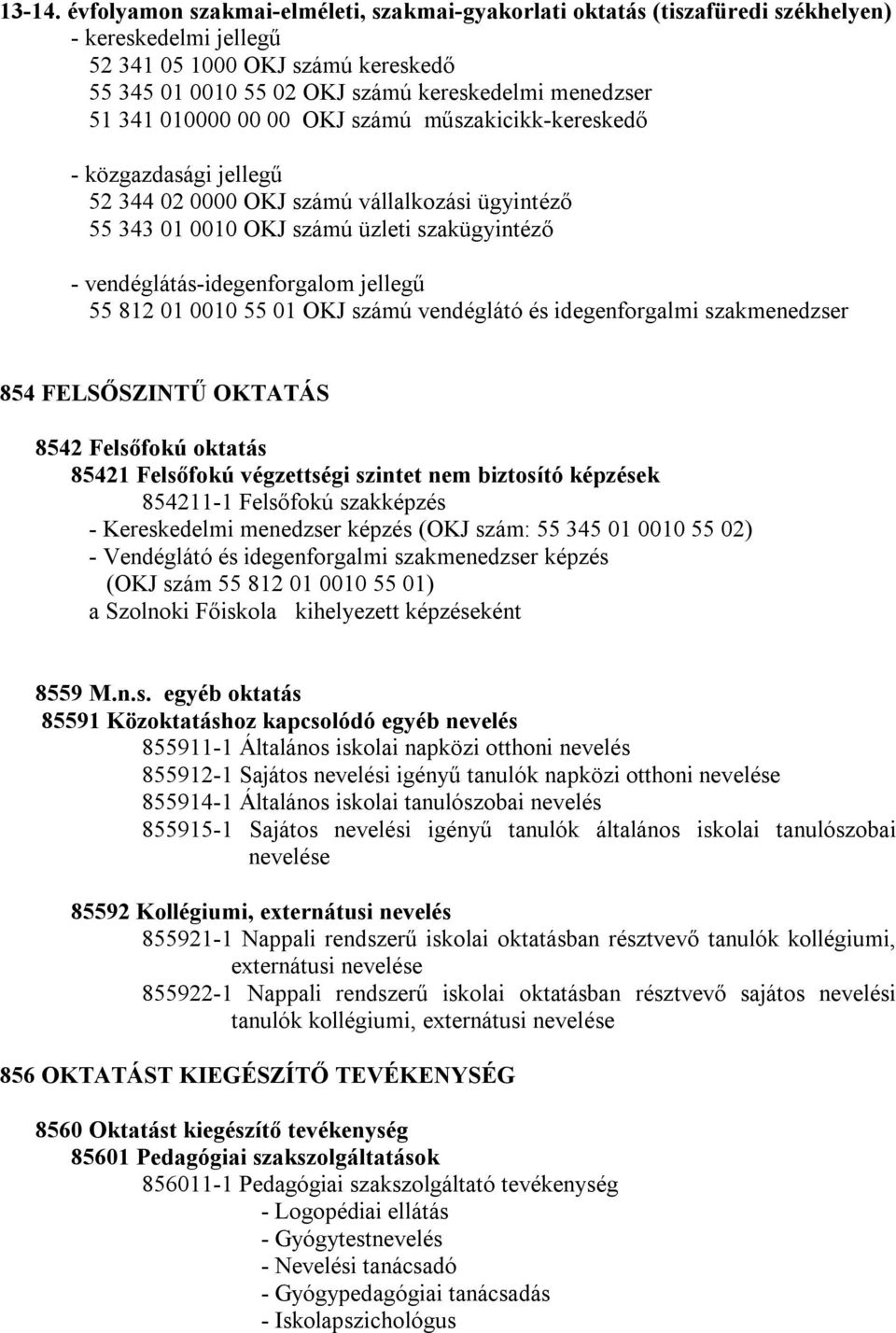 010000 00 00 OKJ számú műszakicikk-kereskedő - közgazdasági jellegű 52 344 02 0000 OKJ számú vállalkozási ügyintéző 55 343 01 0010 OKJ számú üzleti szakügyintéző - vendéglátás-idegenforgalom jellegű