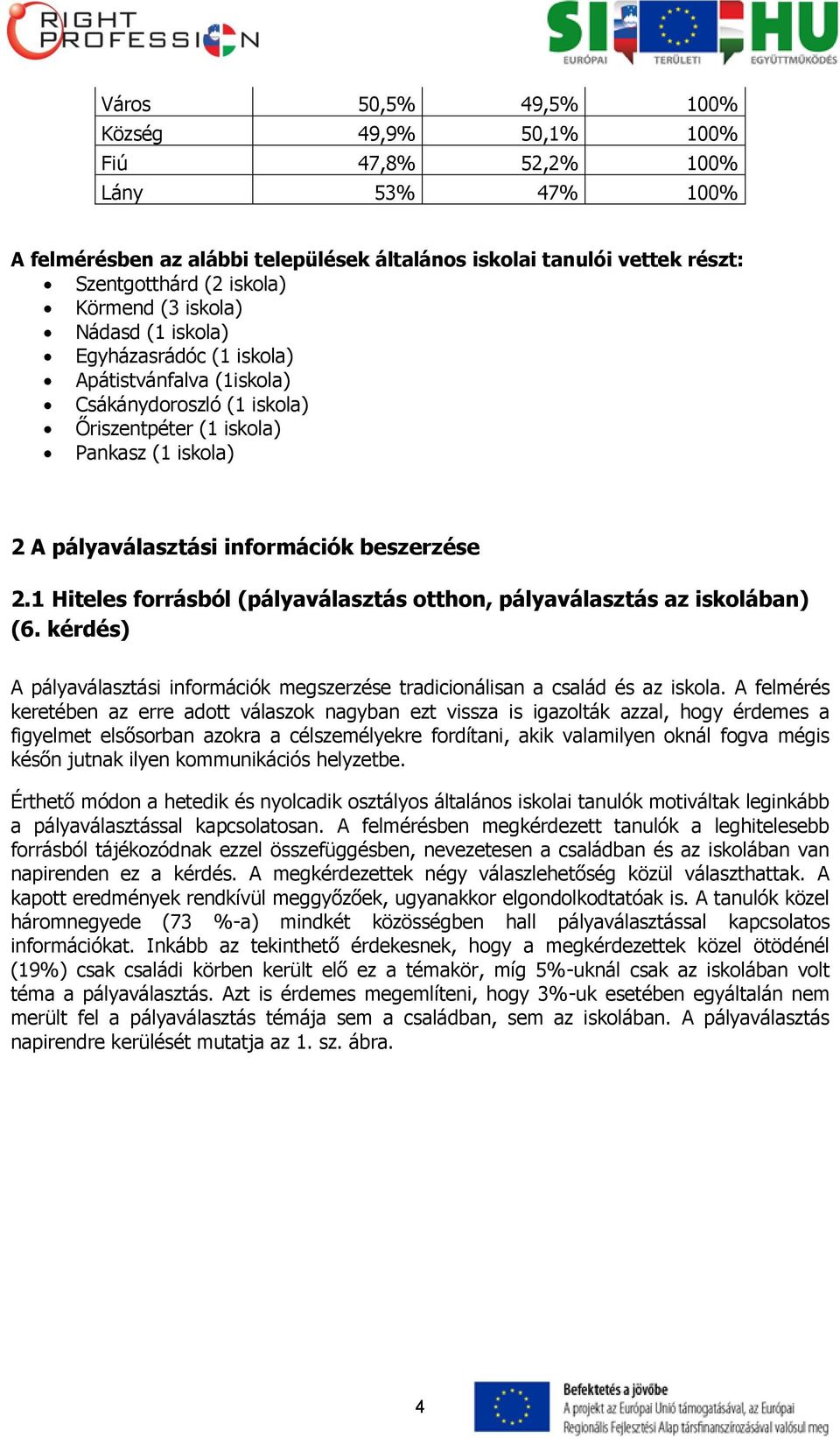 1 Hiteles forrásból (pályaválasztás otthon, pályaválasztás az iskolában) (6. kérdés) A pályaválasztási információk megszerzése tradicionálisan a család és az iskola.