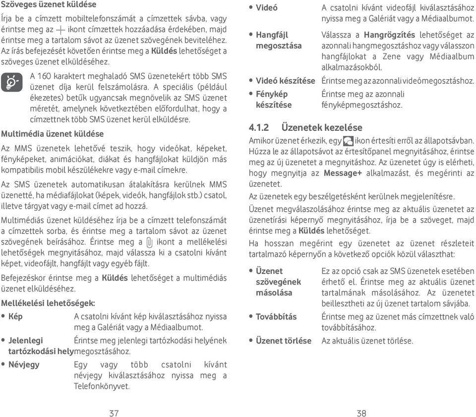 A speciális (például ékezetes) betűk ugyancsak megnövelik az SMS üzenet méretét, amelynek következtében előfordulhat, hogy a címzettnek több SMS üzenet kerül elküldésre.